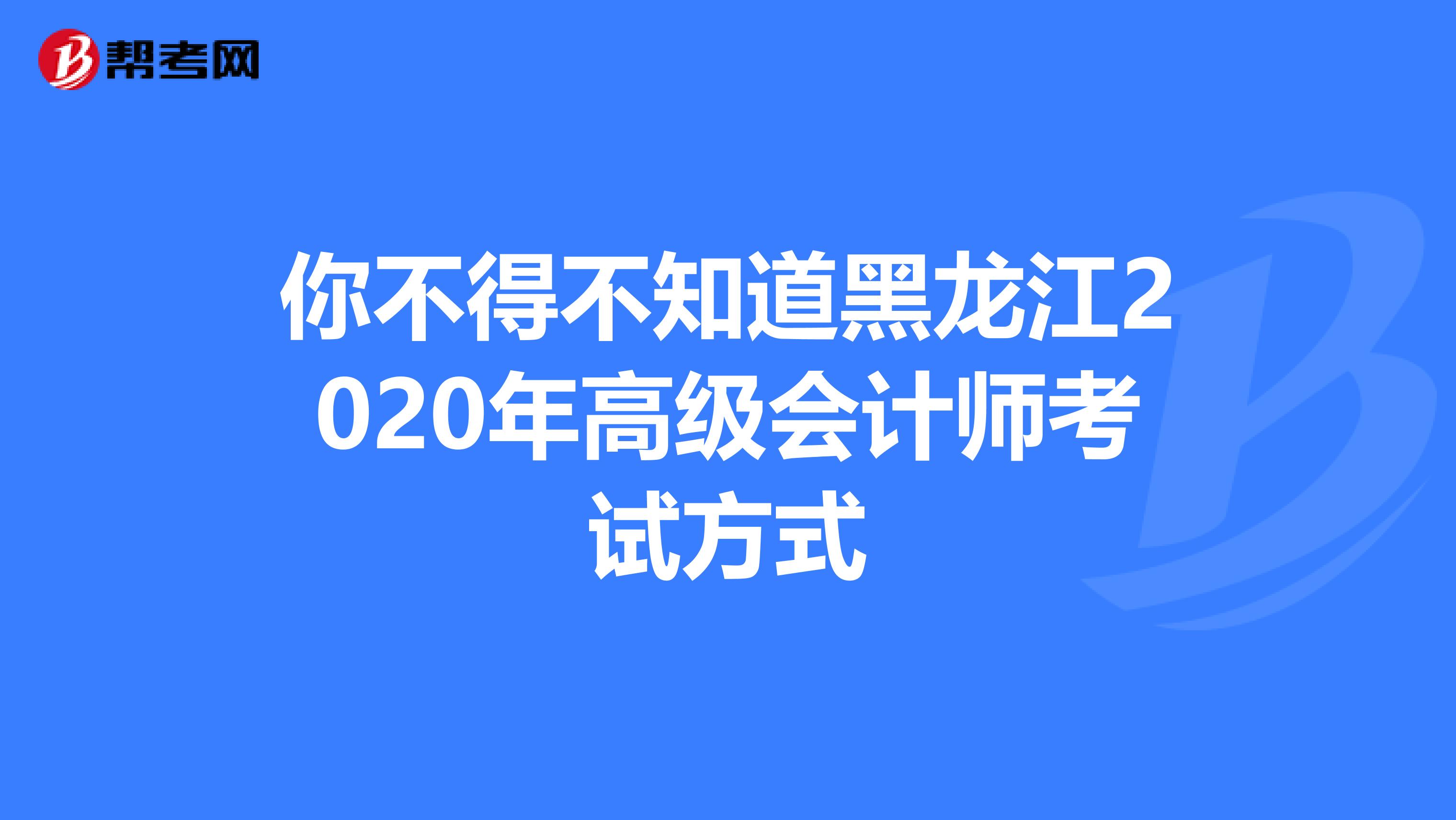 你不得不知道黑龙江2020年高级会计师考试方式