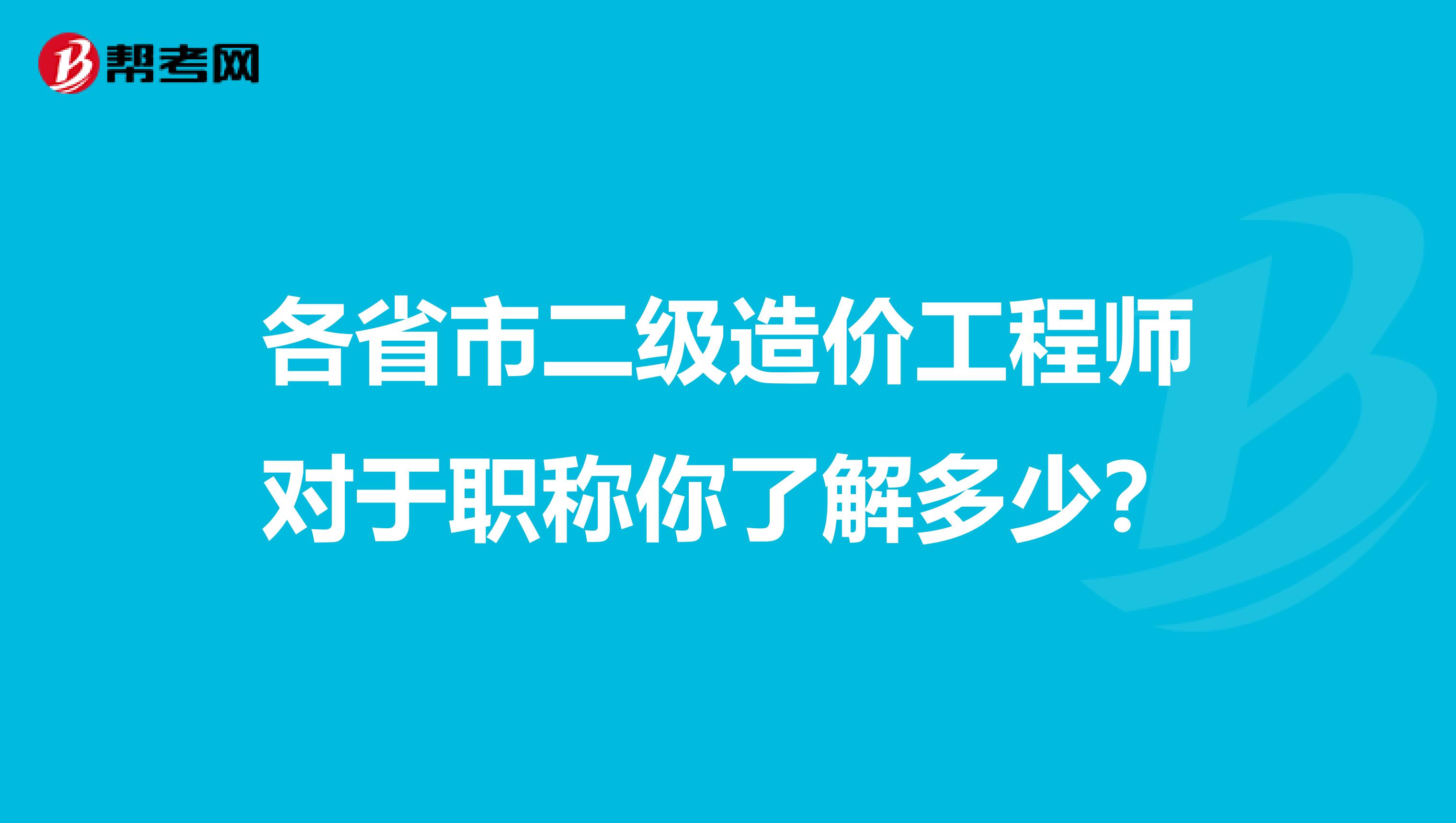 各省市二级造价工程师对于职称你了解多少？