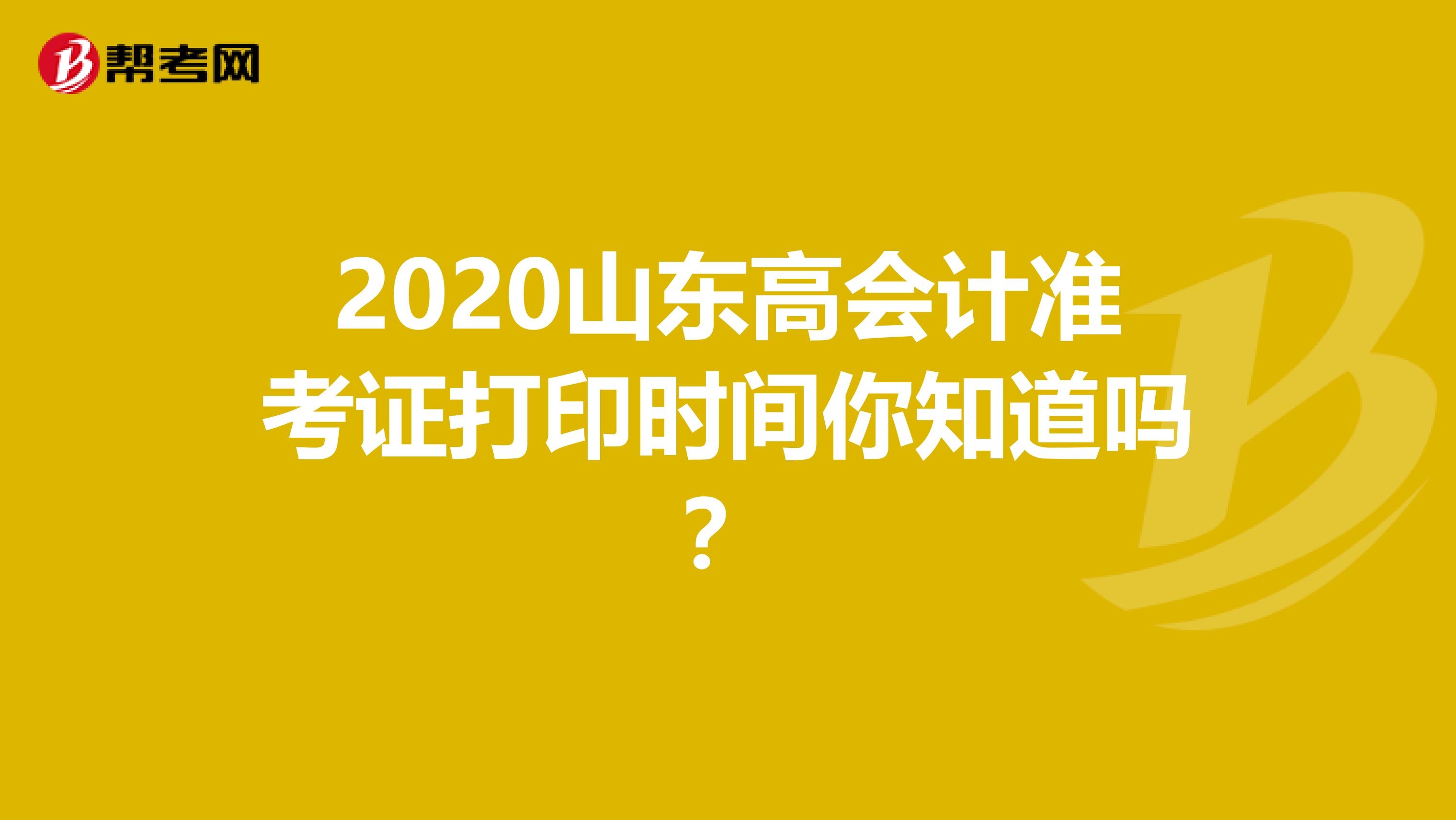2020山东高会计准考证打印时间你知道吗？