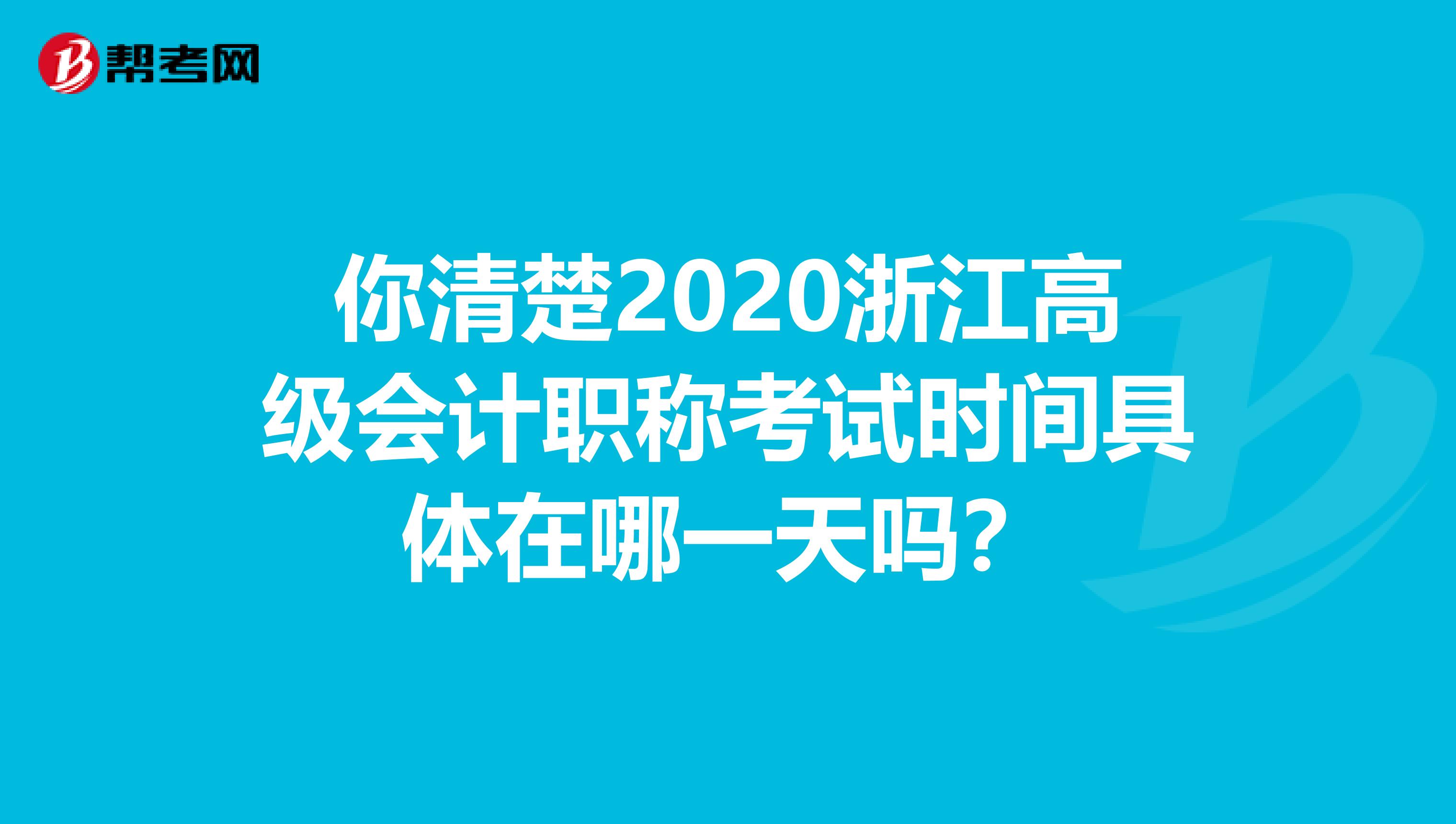 你清楚2020浙江高级会计职称考试时间具体在哪一天吗？