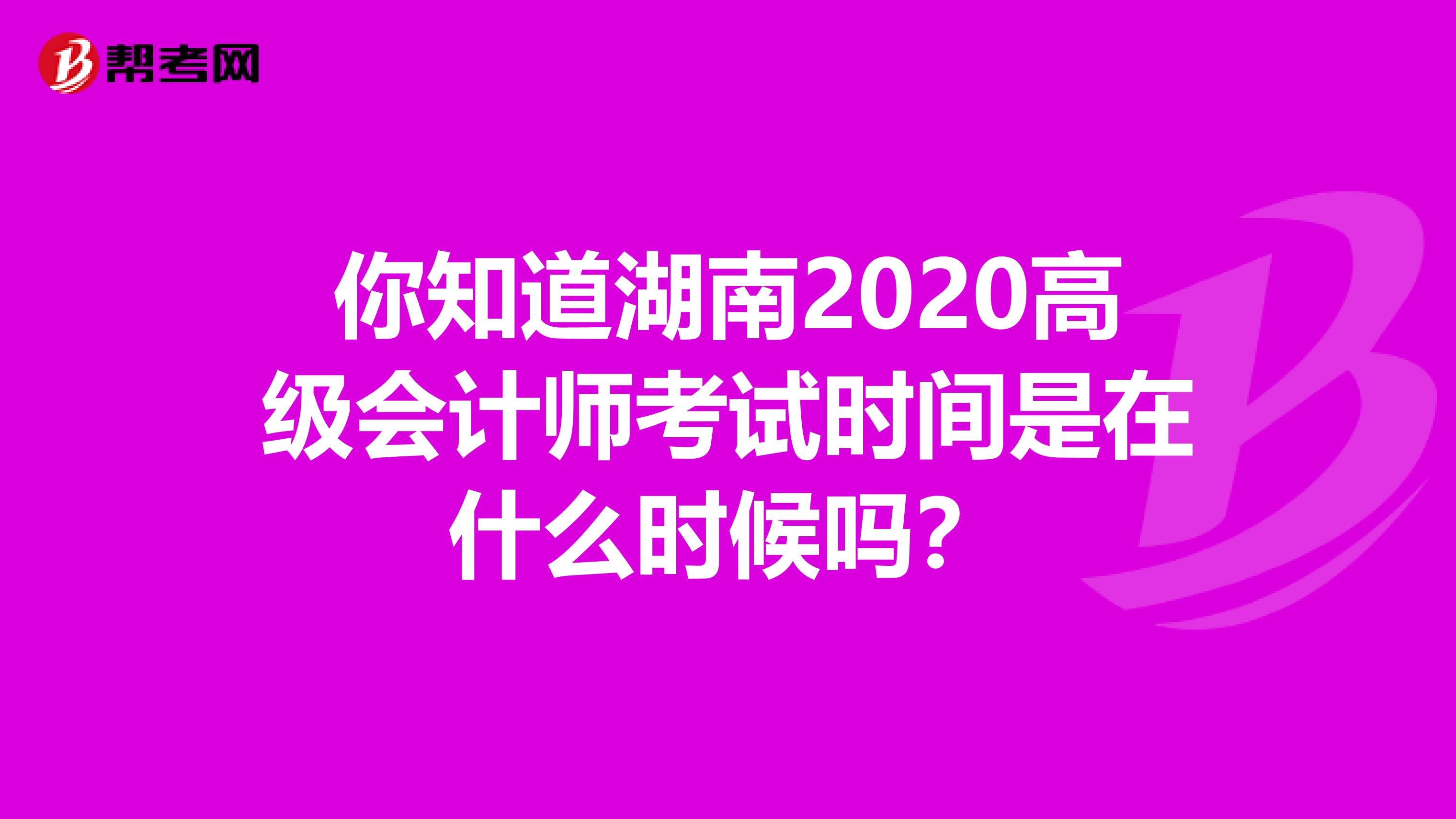 你知道湖南2020高级会计师考试时间是在什么时候吗？