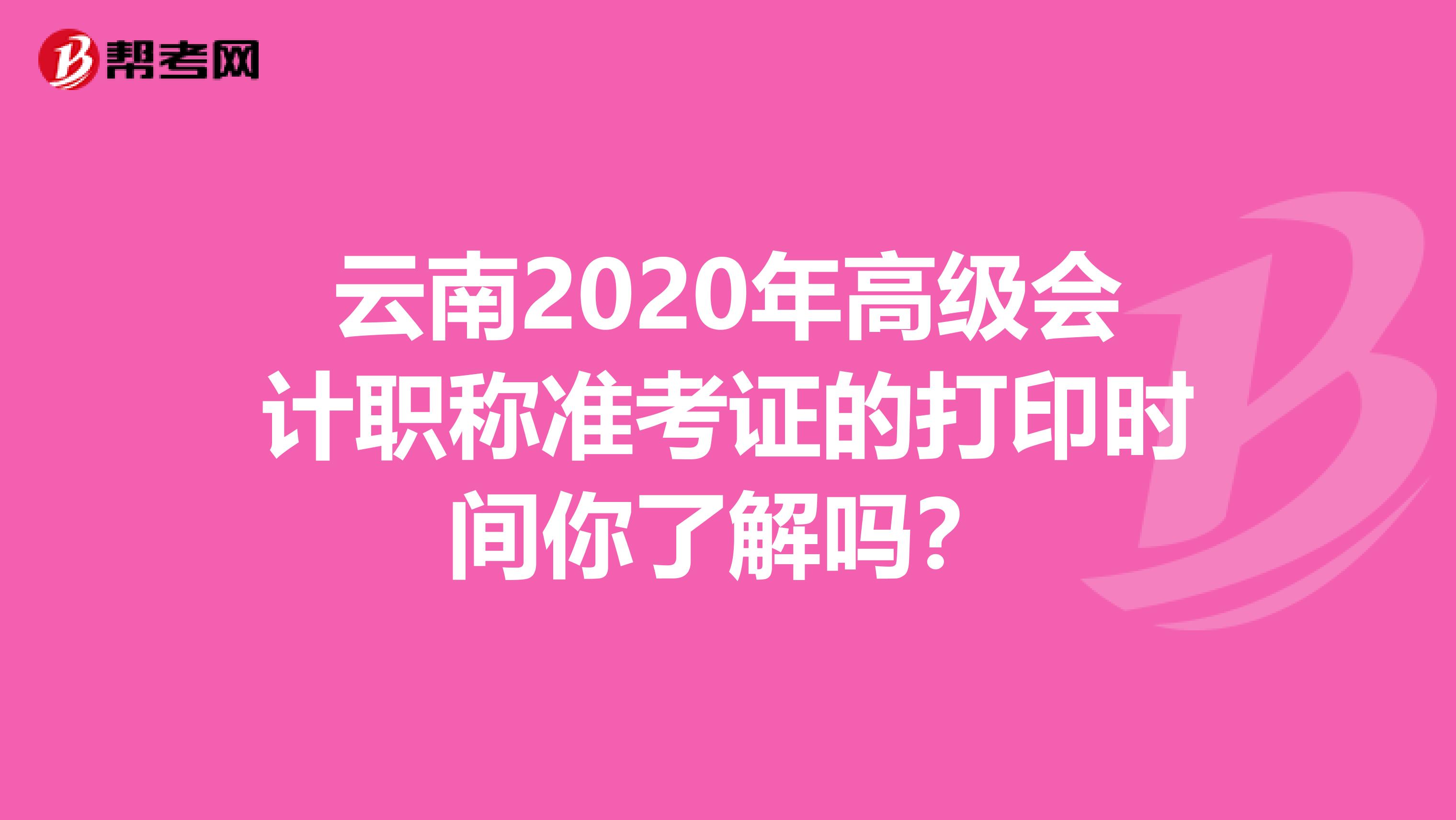 云南2020年高级会计职称准考证的打印时间你了解吗？