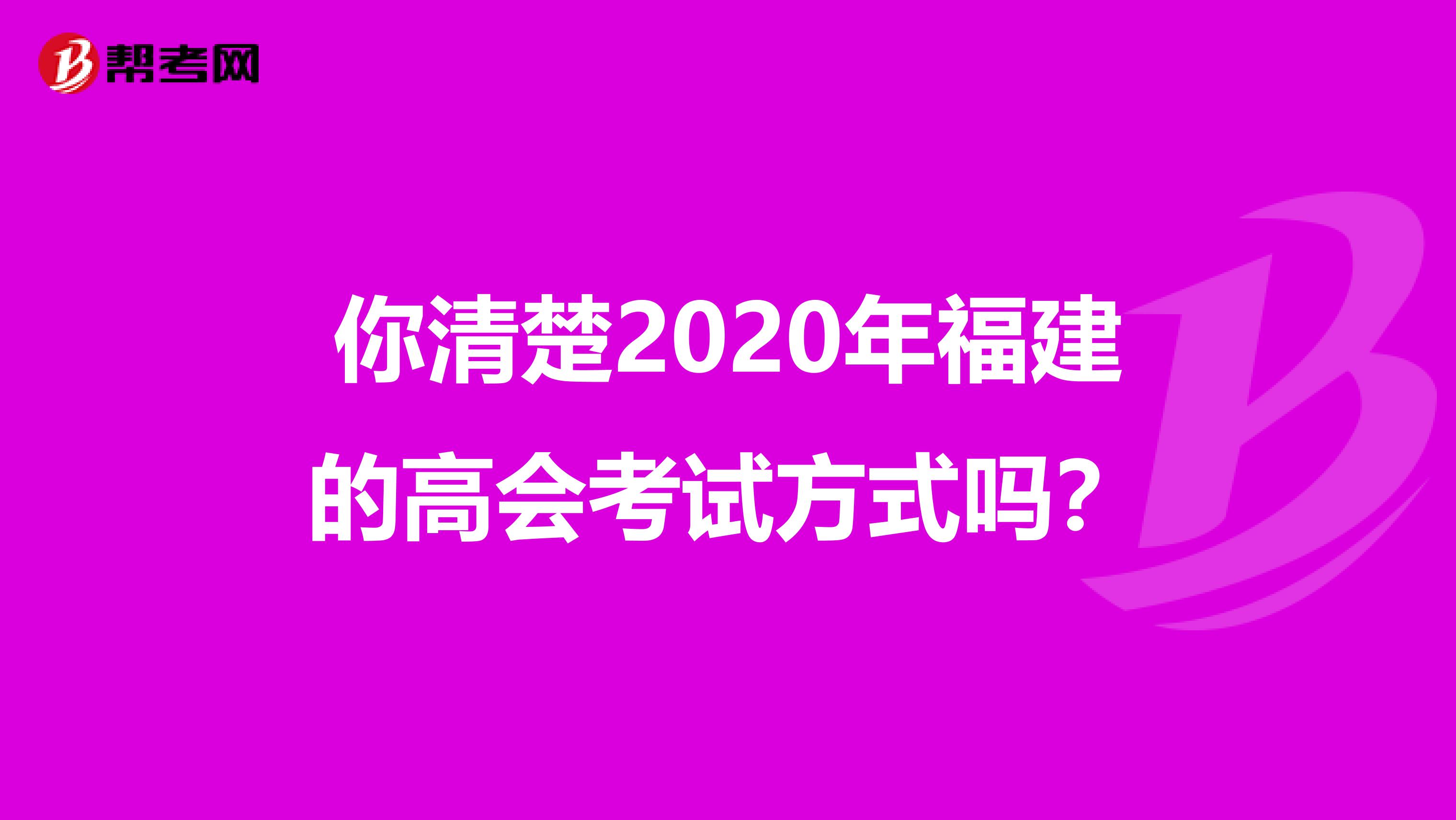 你清楚2020年福建的高会考试方式吗？