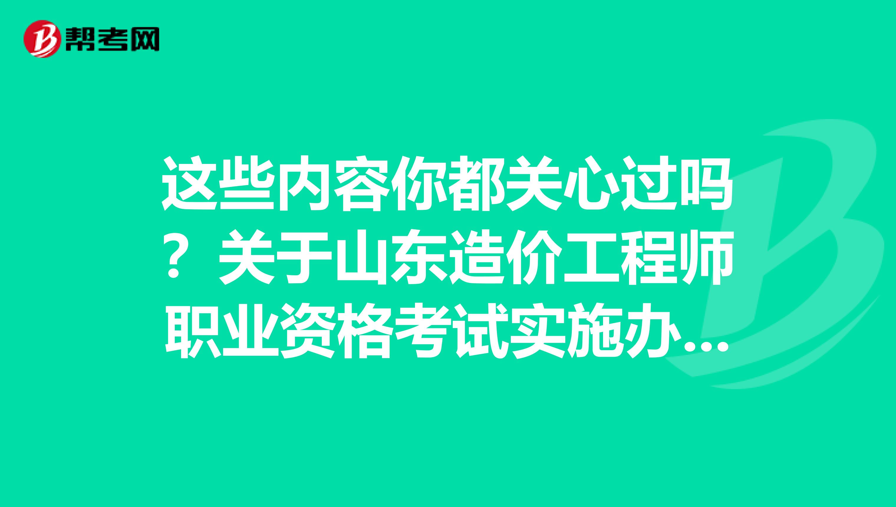 这些内容你都关心过吗？关于山东造价工程师职业资格考试实施办法出新规了！