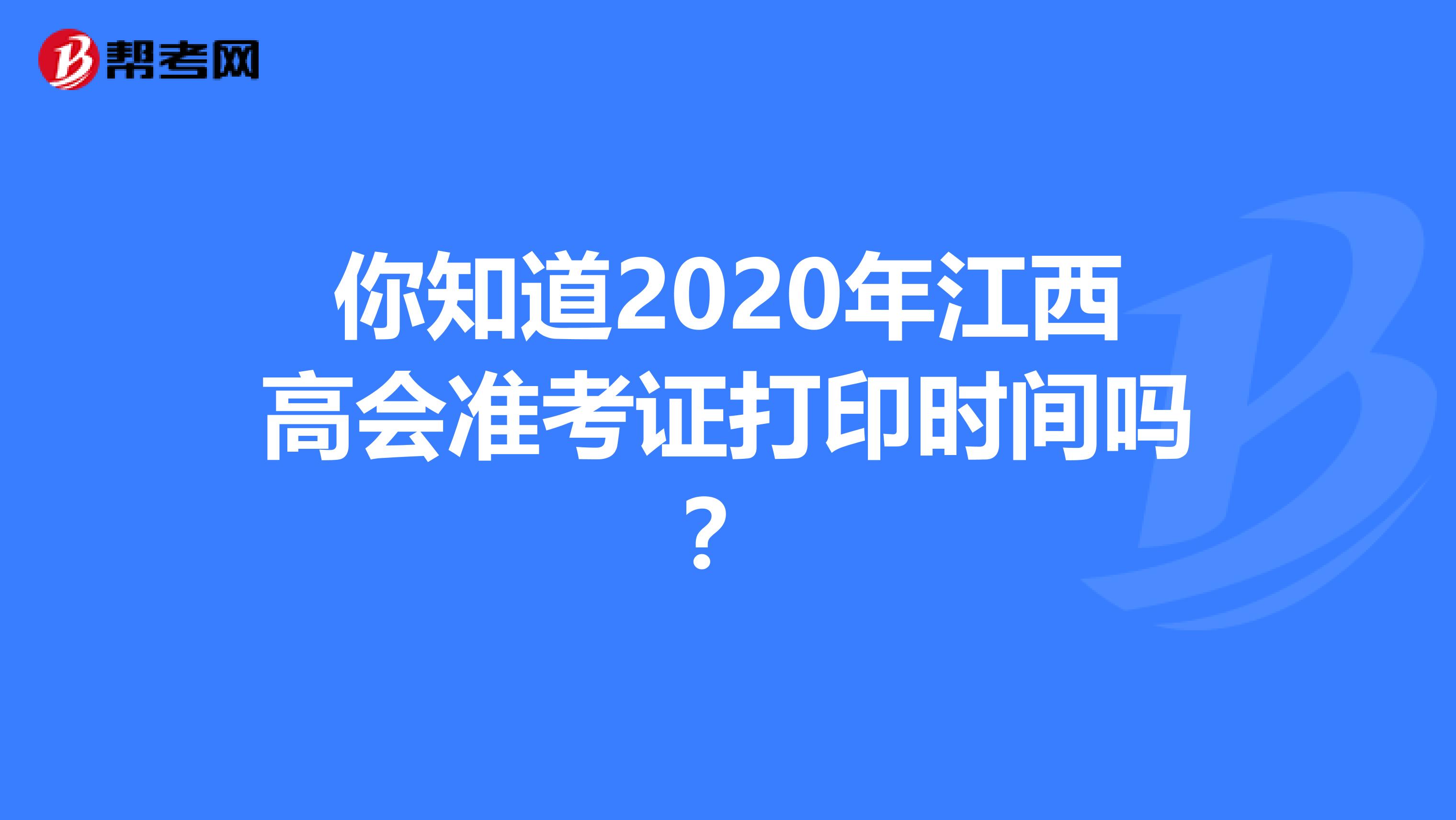 你知道2020年江西高会准考证打印时间吗？