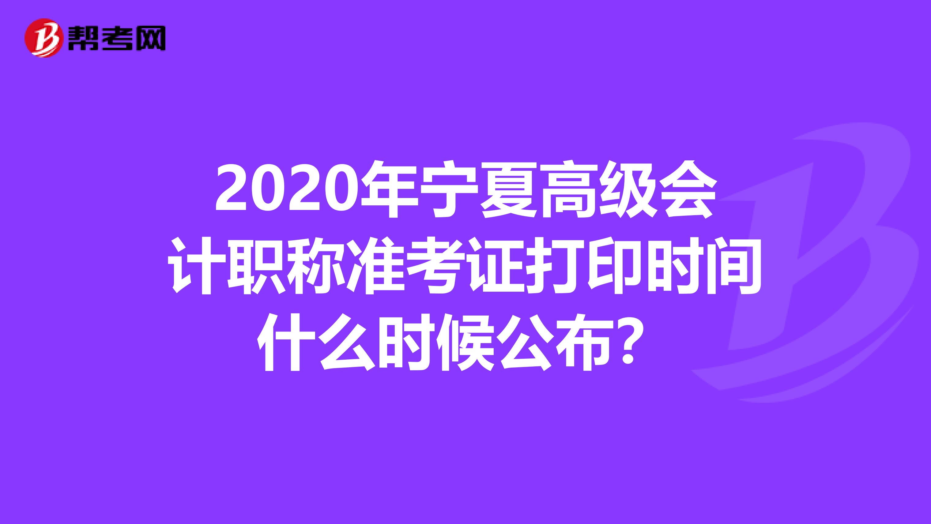 2020年宁夏高级会计职称准考证打印时间什么时候公布？