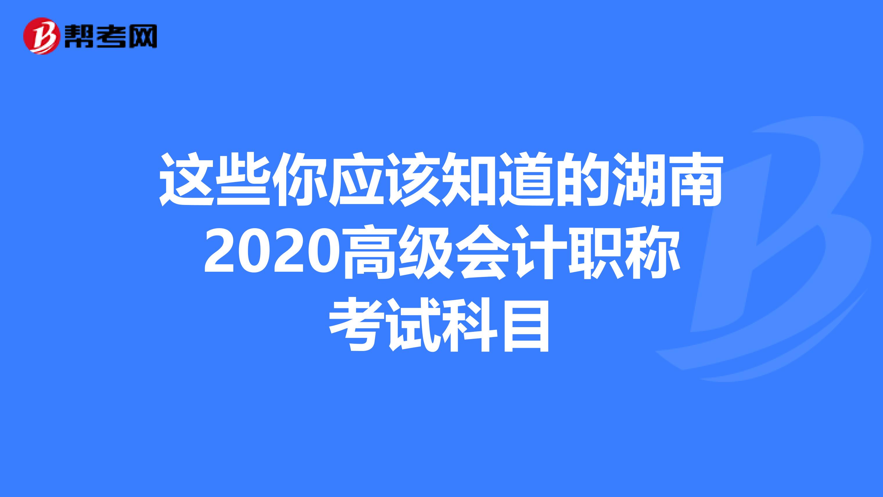 这些你应该知道的湖南2020高级会计职称考试科目