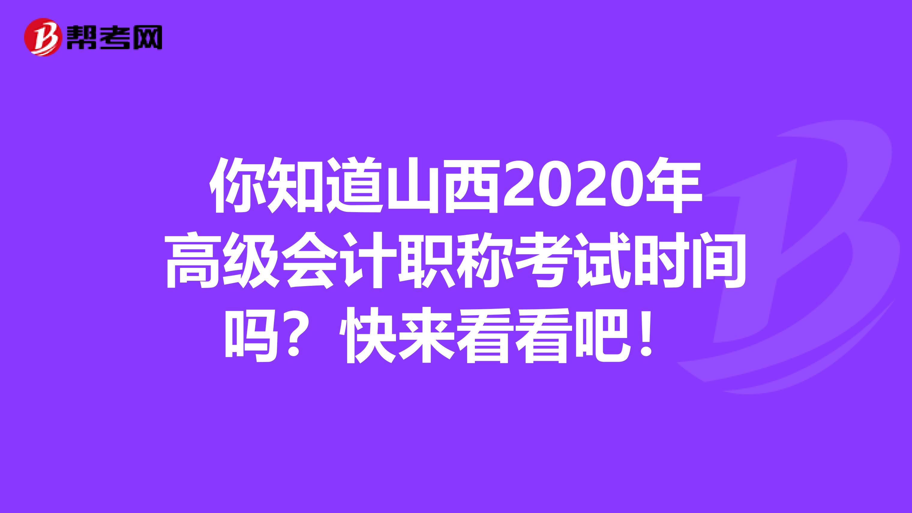 你知道山西2020年高级会计职称考试时间吗？快来看看吧！