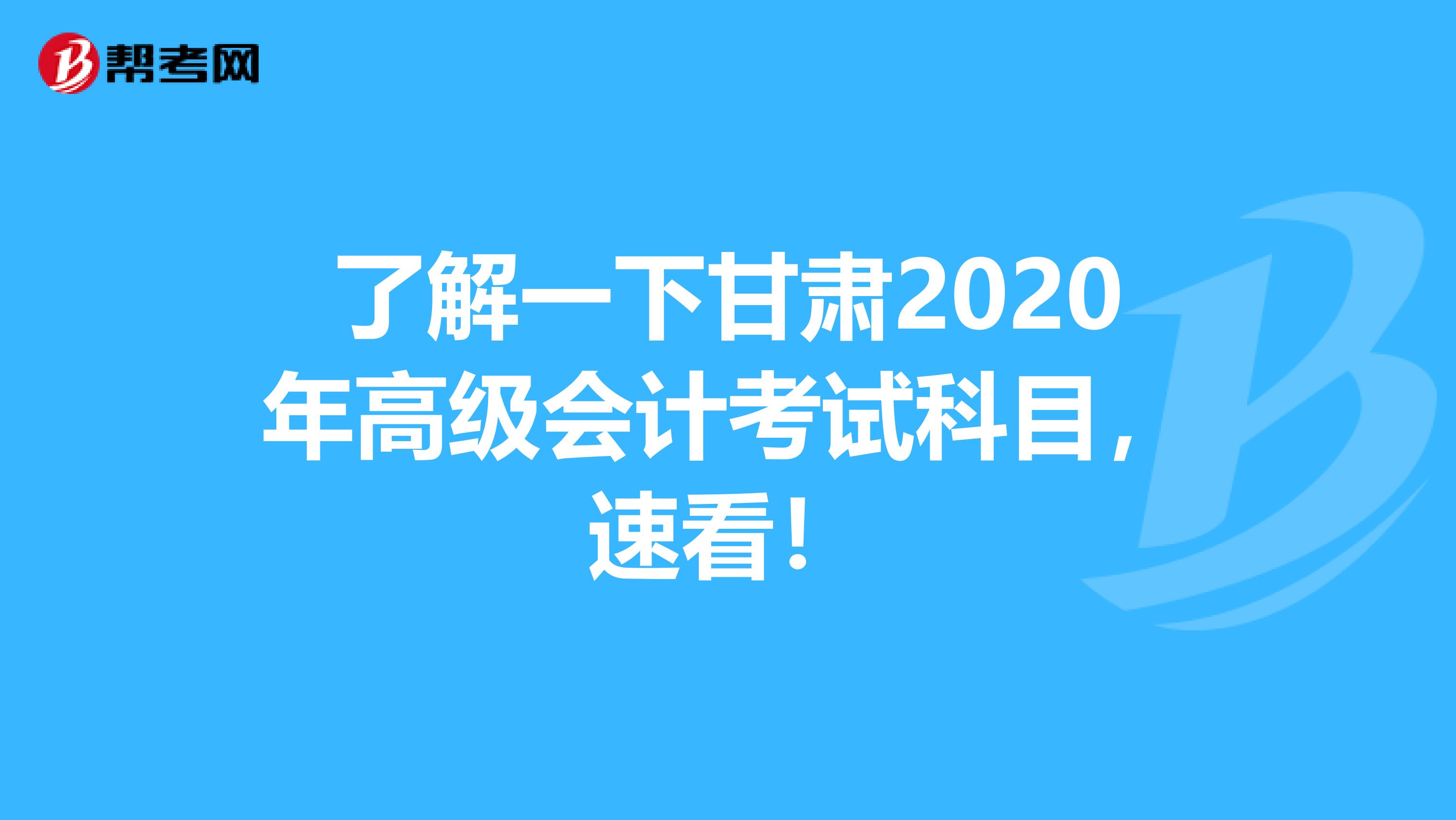 了解一下甘肃2020年高级会计考试科目，速看！