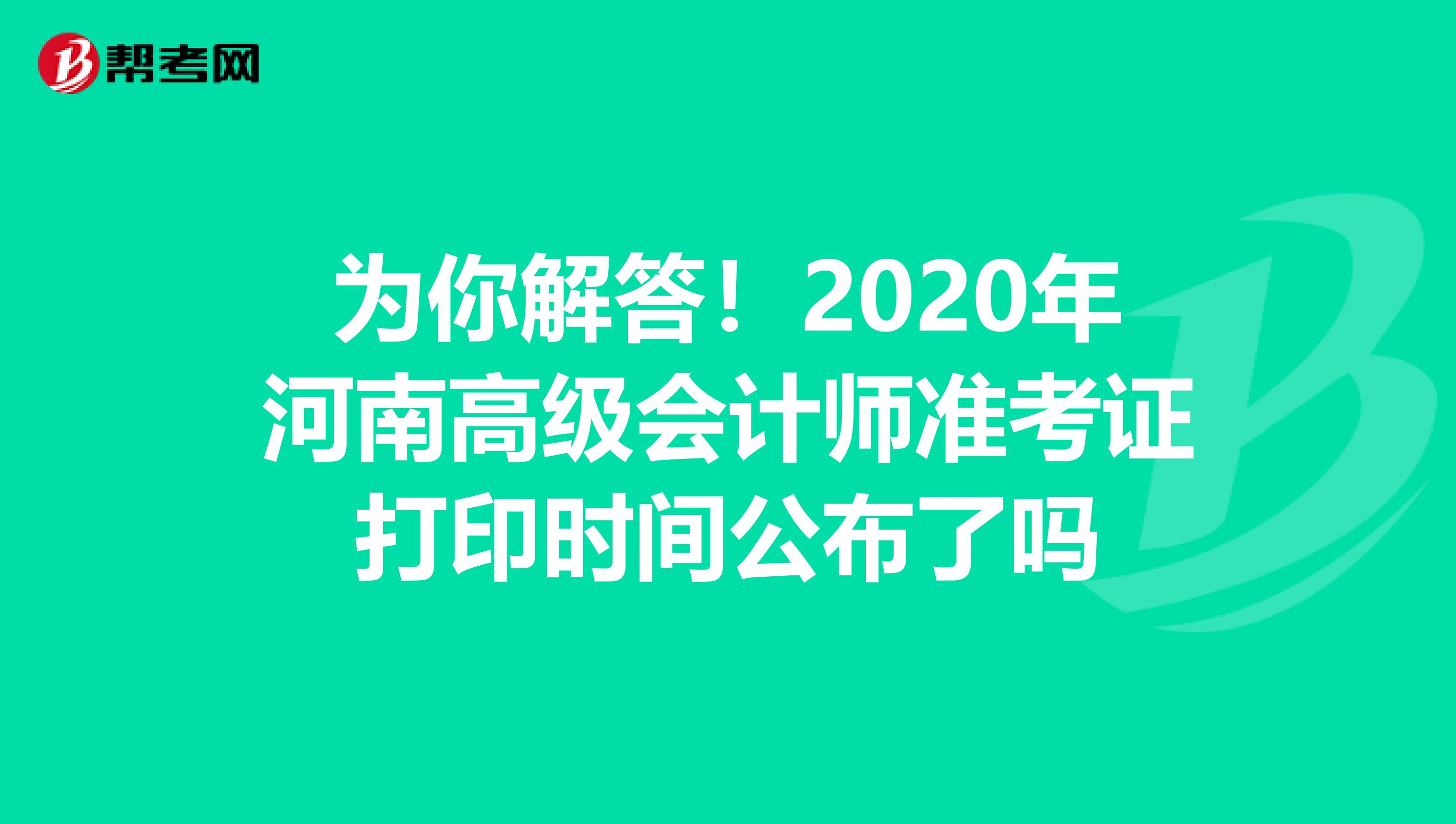 為你解答!2020年河南高級會計(jì)師準(zhǔn)考證打印時間公布了嗎