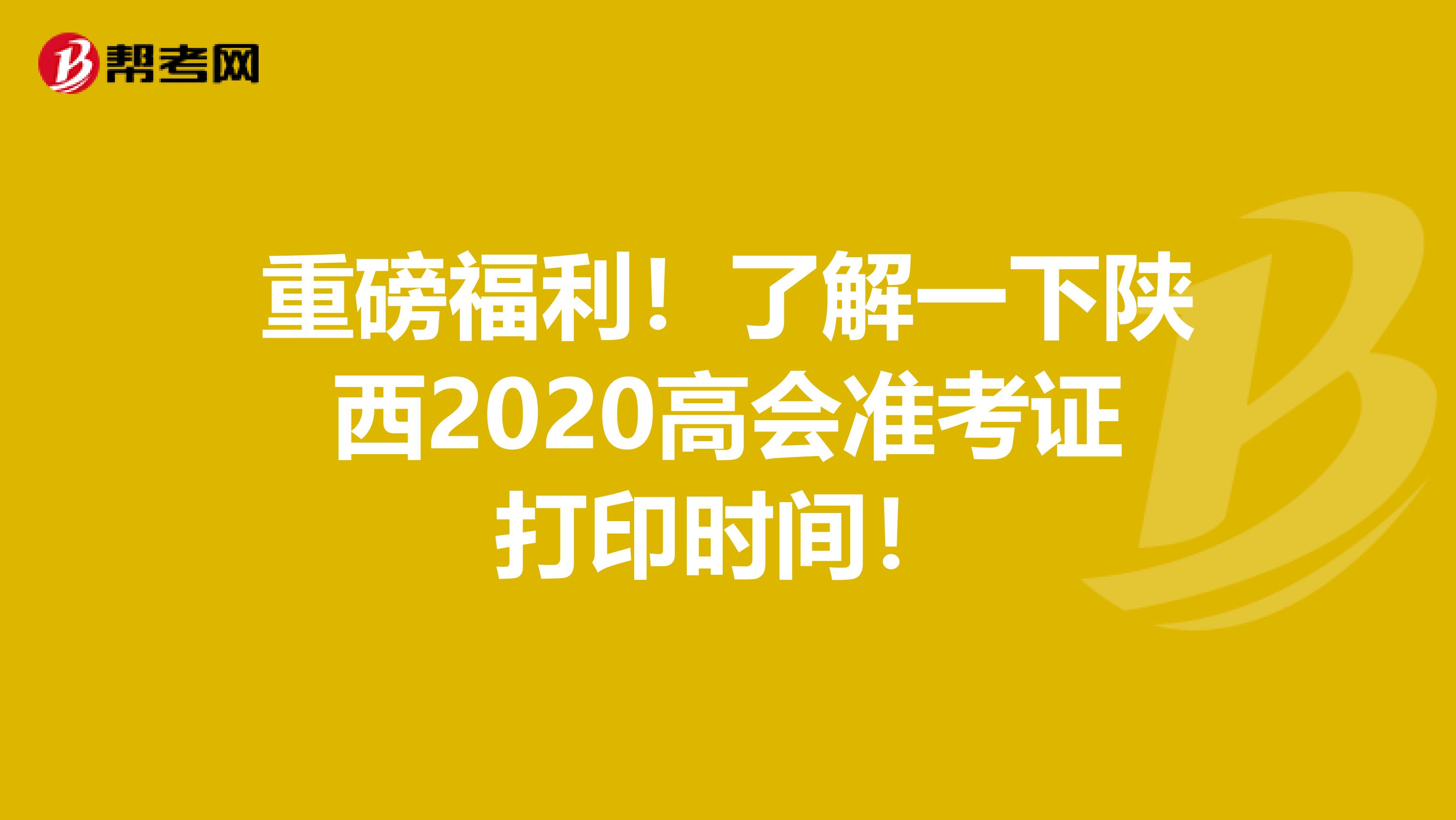 重磅福利！了解一下陕西2020高会准考证打印时间！