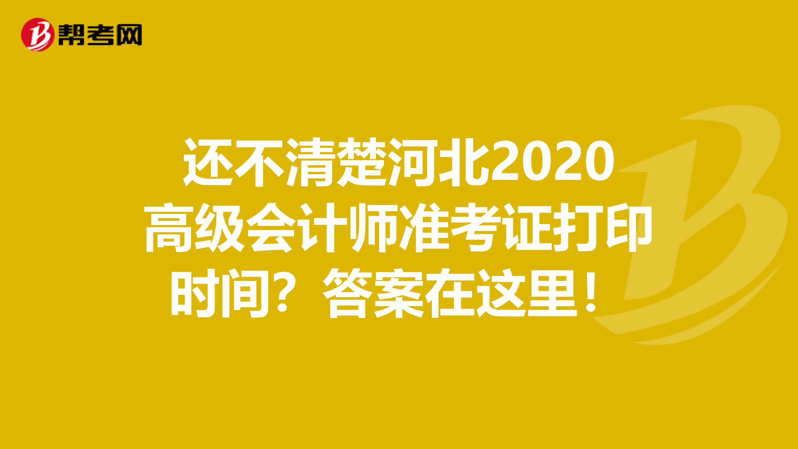 还不清楚河北2020高级会计师准考证打印时间？答案在这里！