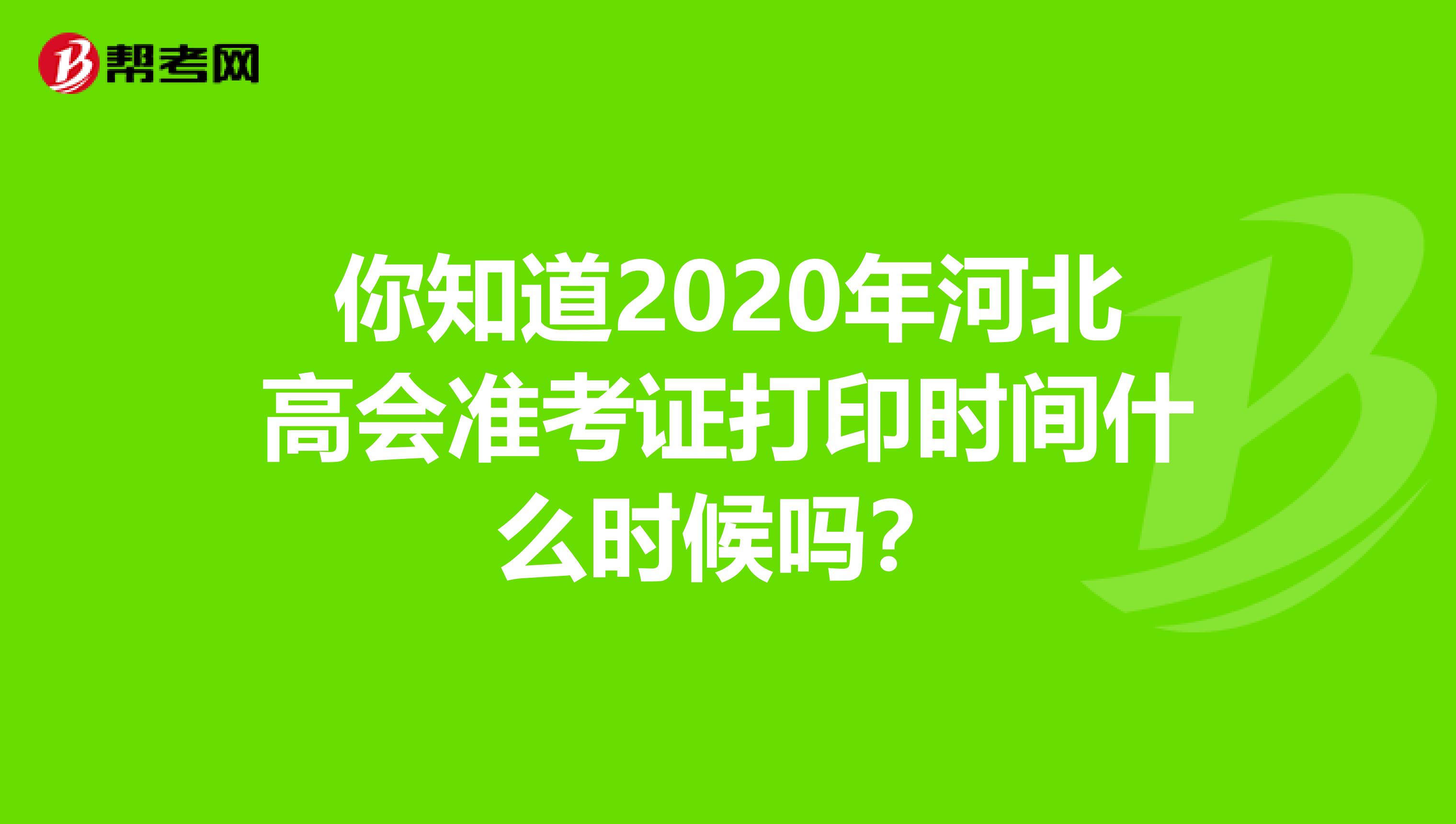 你知道2020年河北高会准考证打印时间什么时候吗？