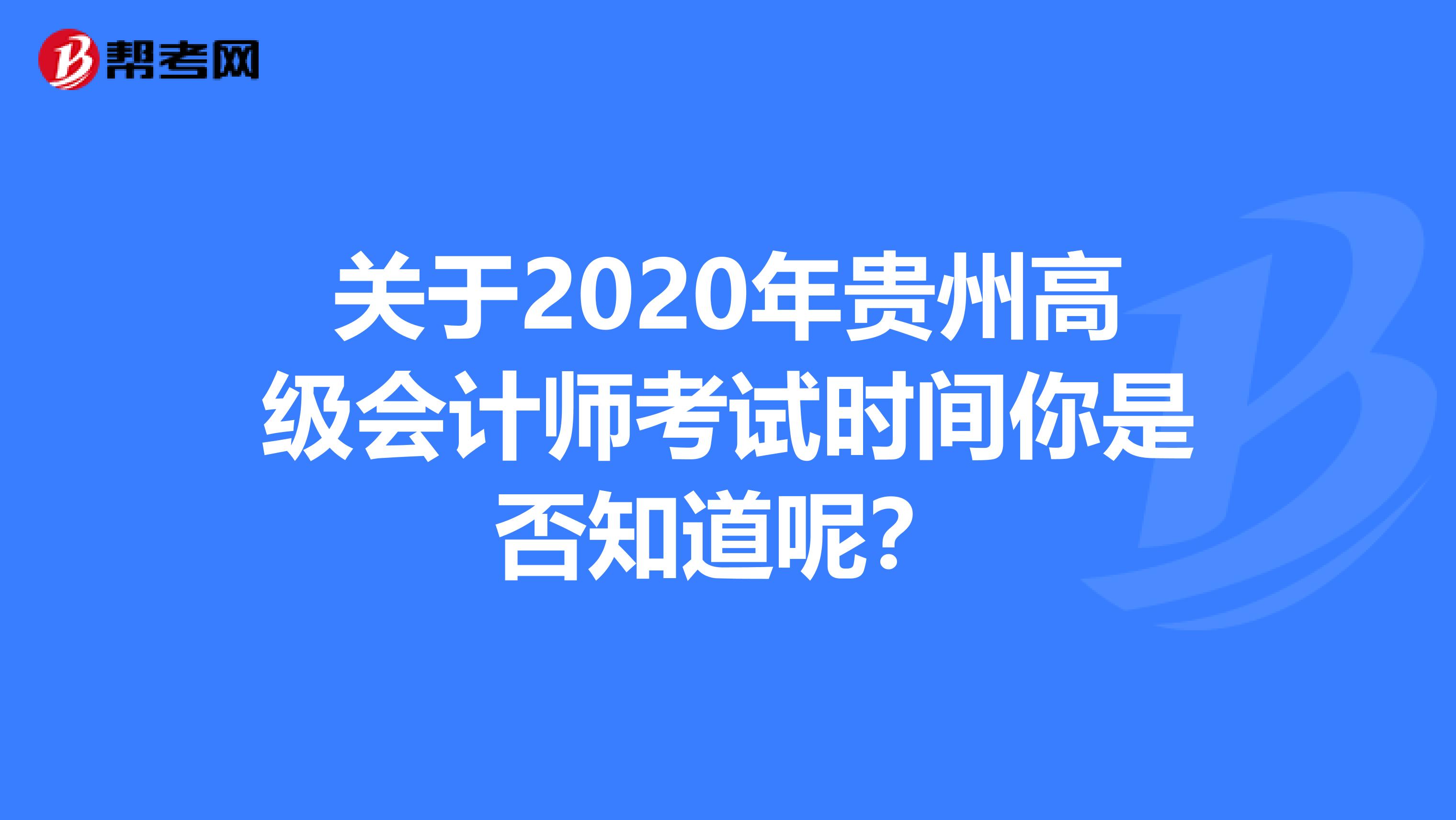 关于2020年贵州高级会计师考试时间你是否知道呢？