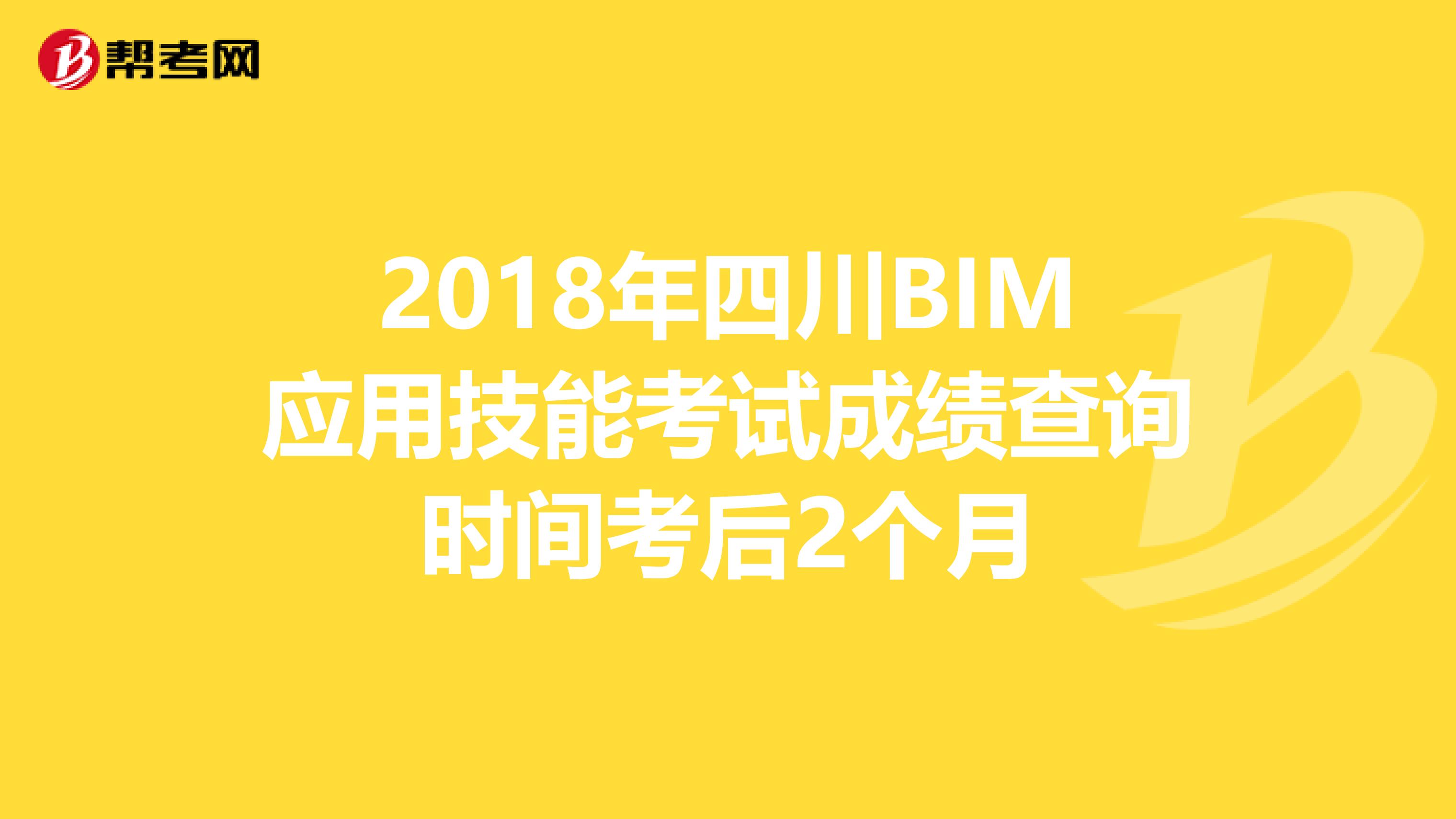 2018年四川BIM应用技能考试成绩查询时间考后2个月