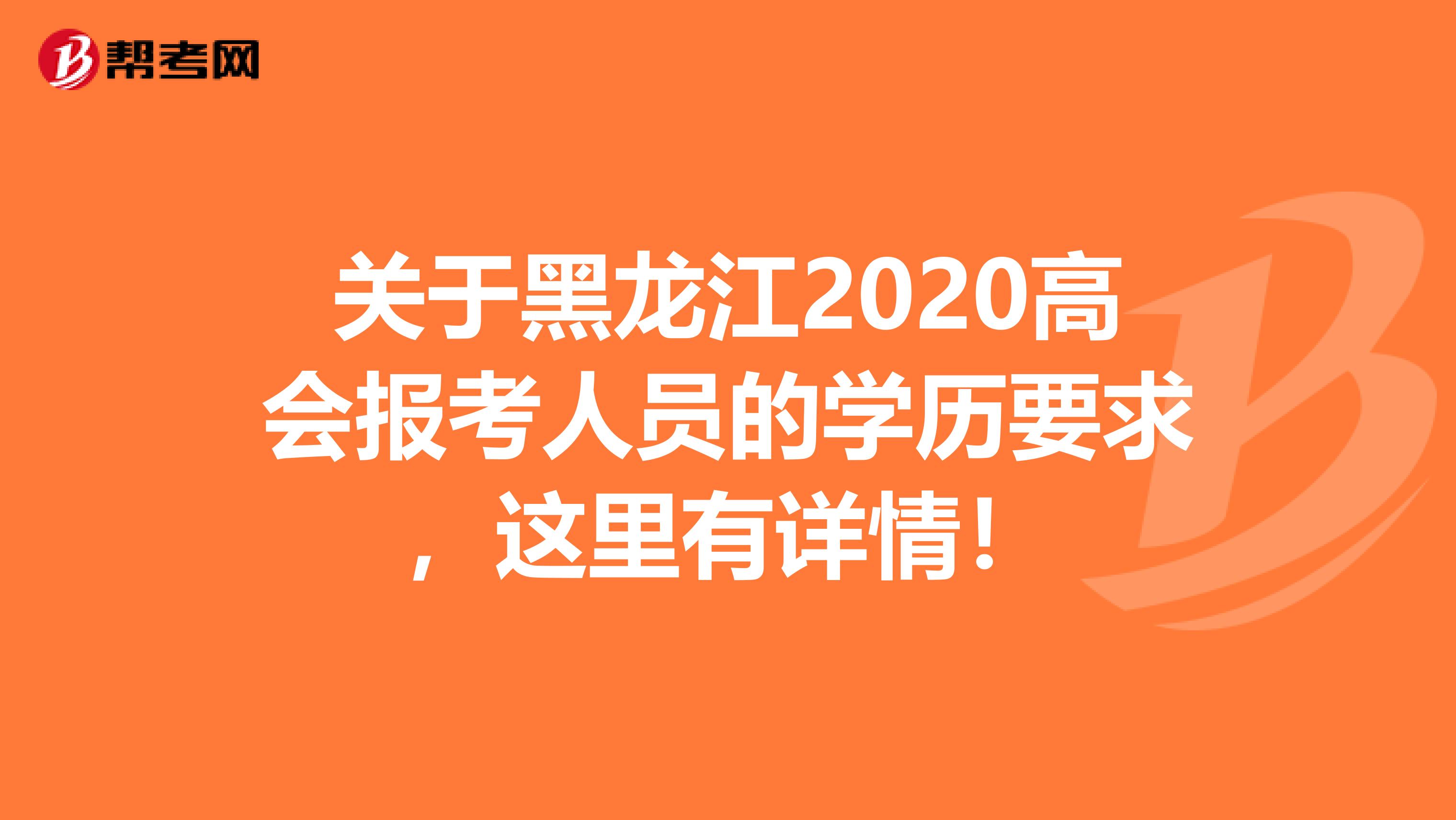 关于黑龙江2020高会报考人员的学历要求，这里有详情！