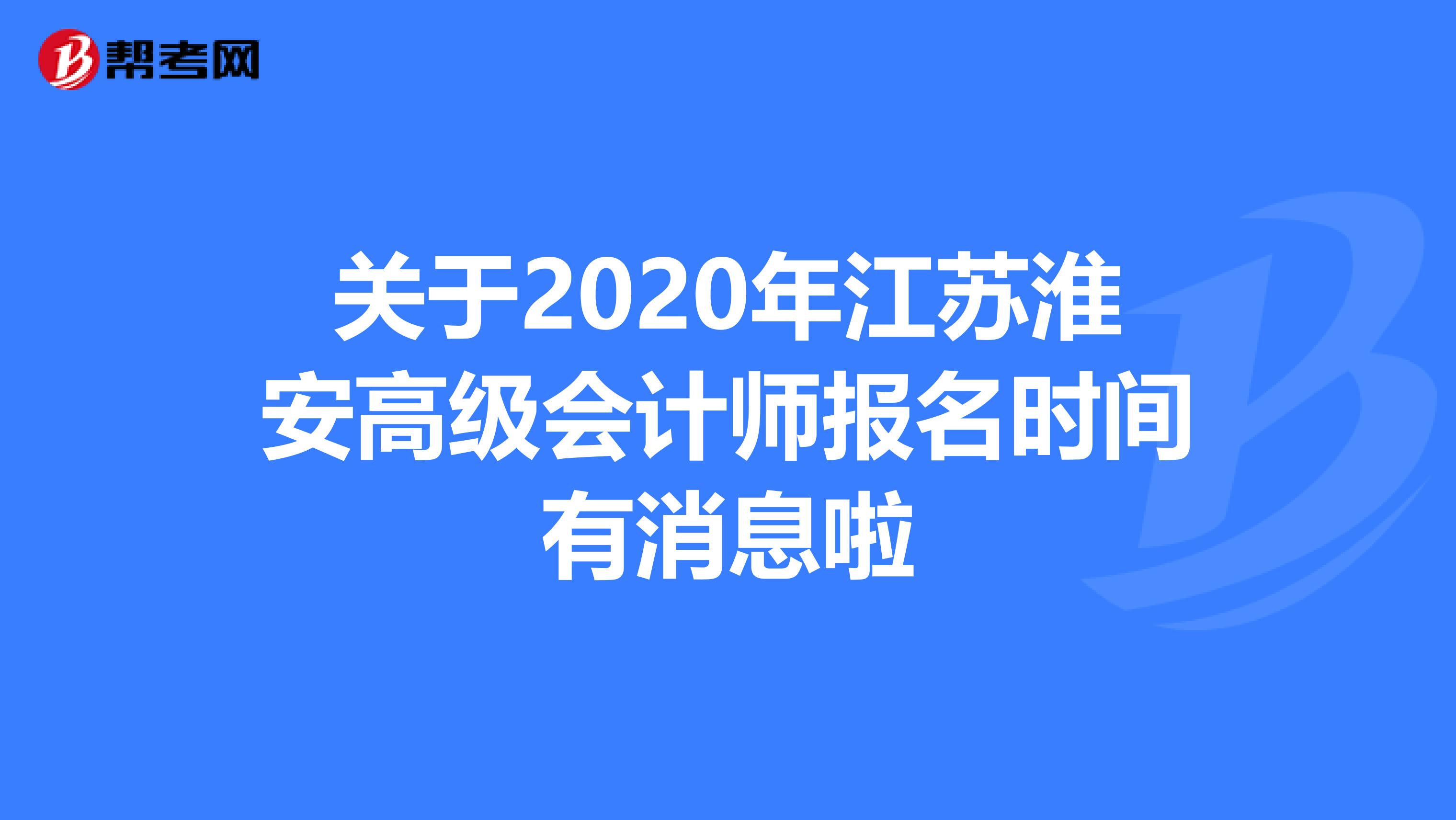 关于2020年江苏淮安高级会计师报名时间有消息啦