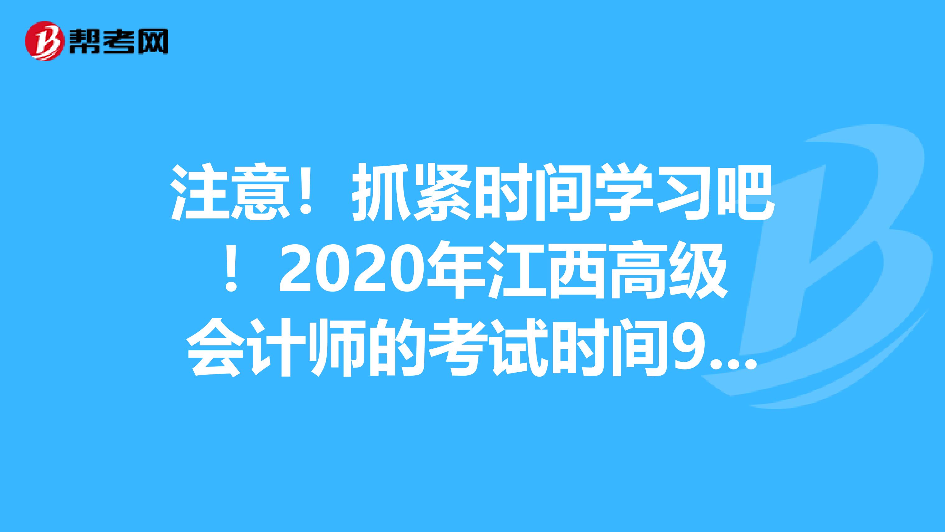 注意！抓紧时间学习吧！2020年江西高级会计师的考试时间9月6日！