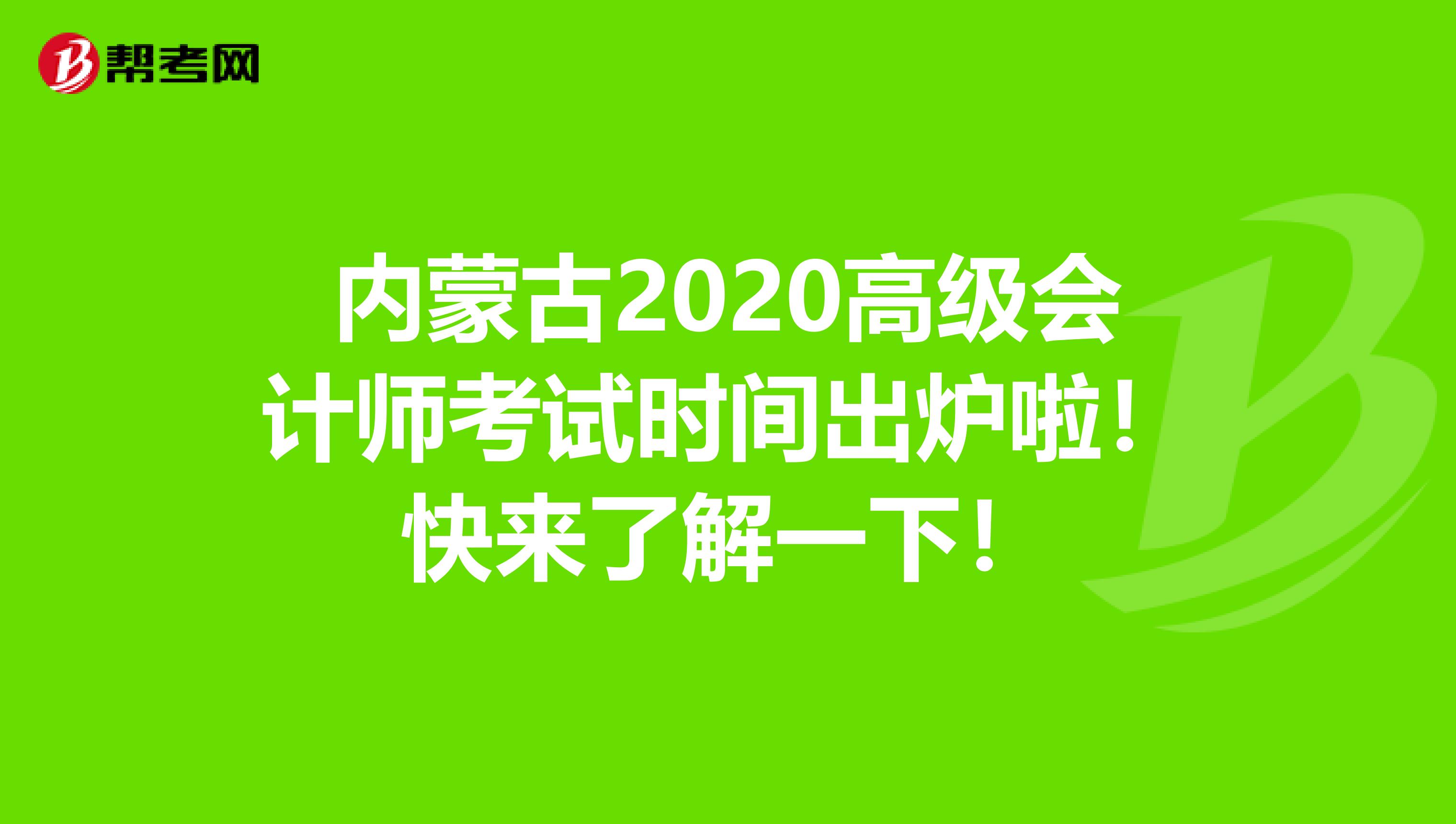 内蒙古2020高级会计师考试时间出炉啦！快来了解一下！