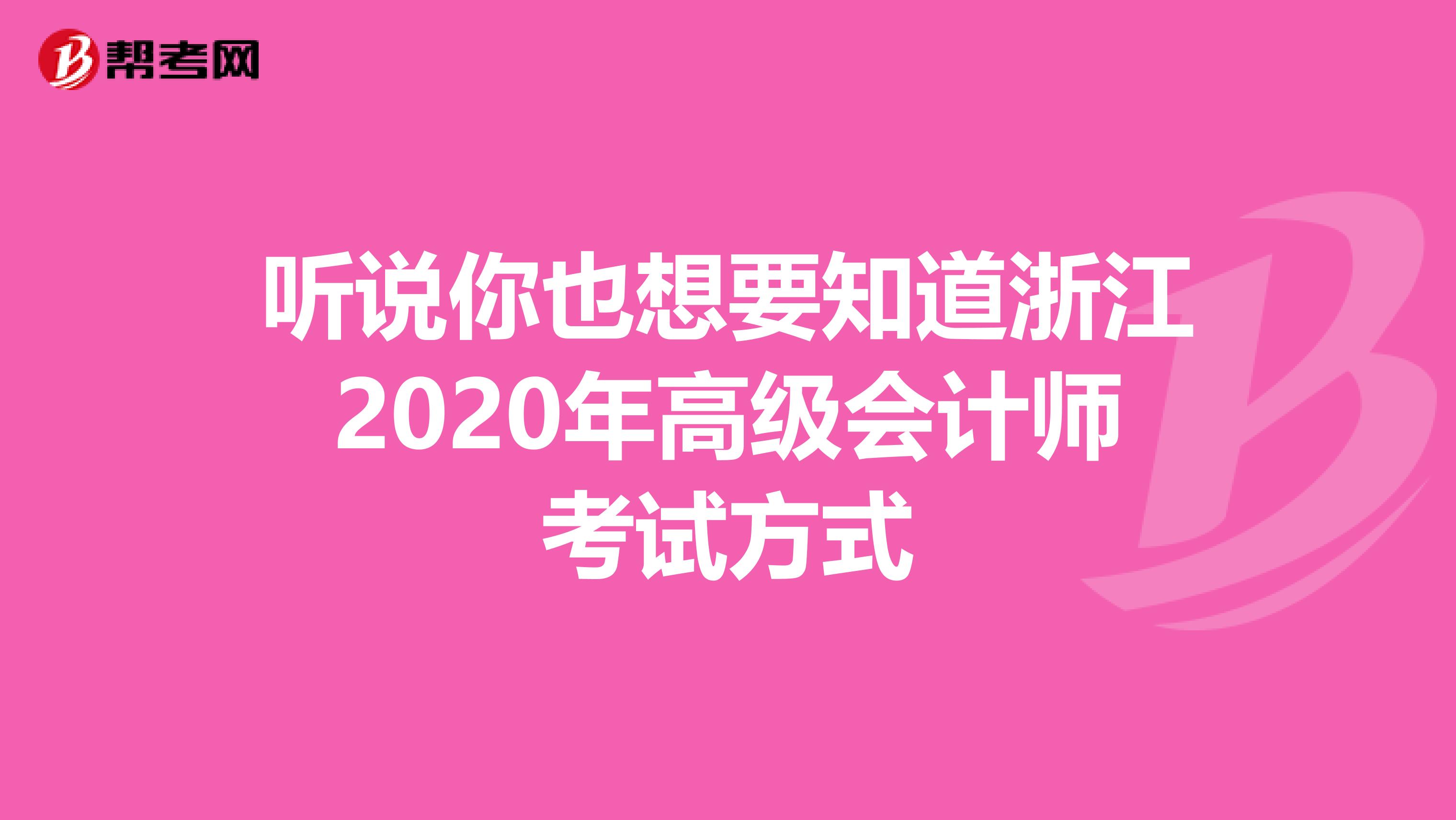 听说你也想要知道浙江2020年高级会计师考试方式