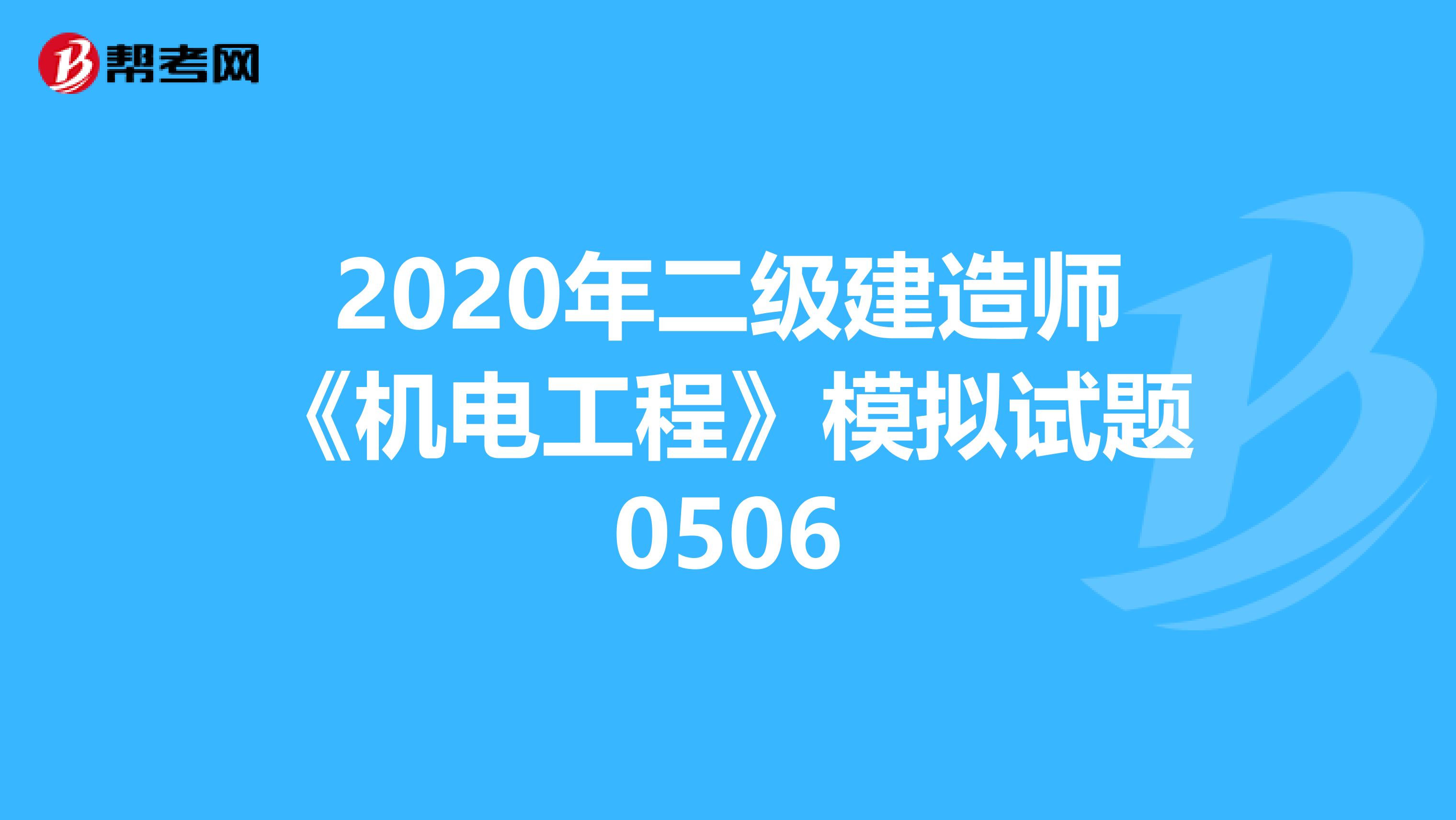 2020年二级建造师《机电工程》模拟试题0506