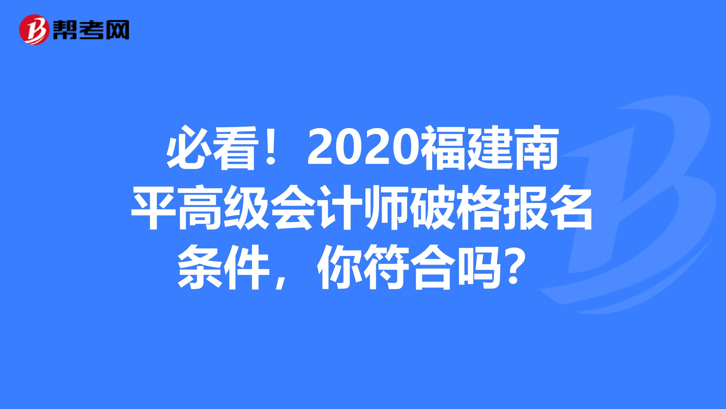 必看！2020福建南平高级会计师破格报名条件，你符合吗？
