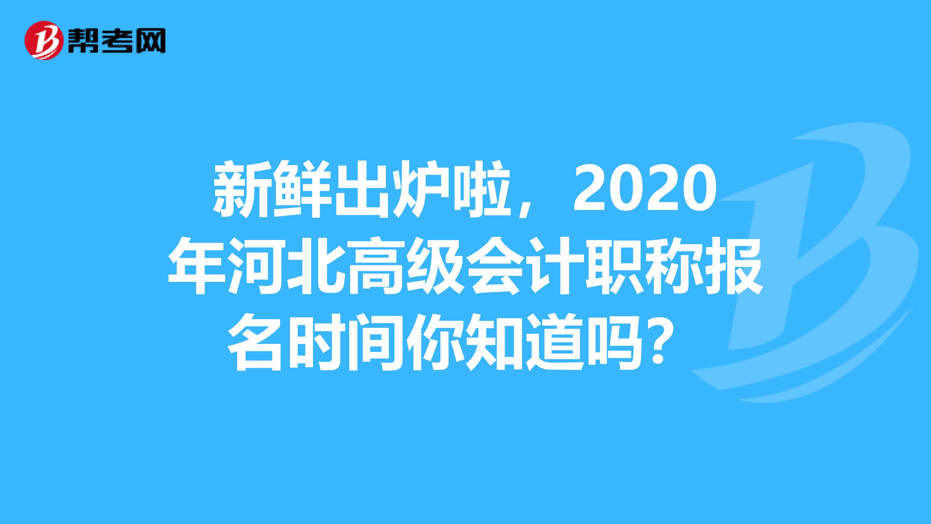 新鲜出炉啦，2020年河北高级会计职称报名时间你知道吗？