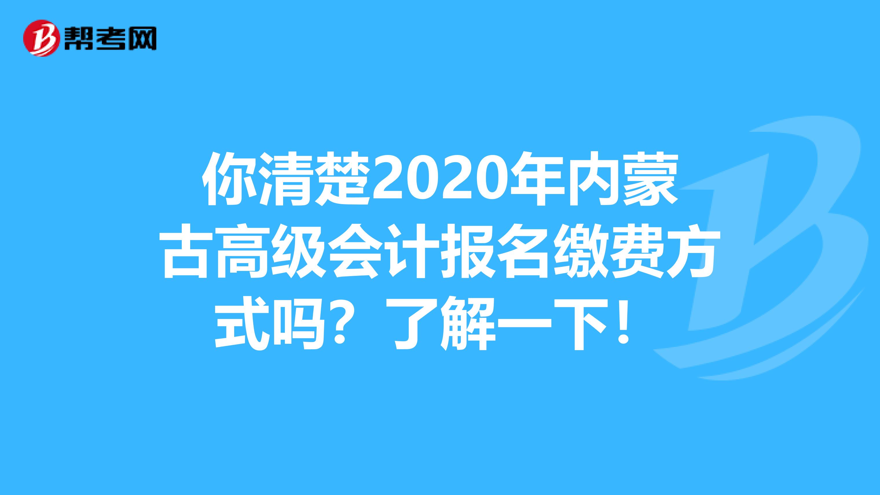 你清楚2020年内蒙古高级会计报名缴费方式吗？了解一下！