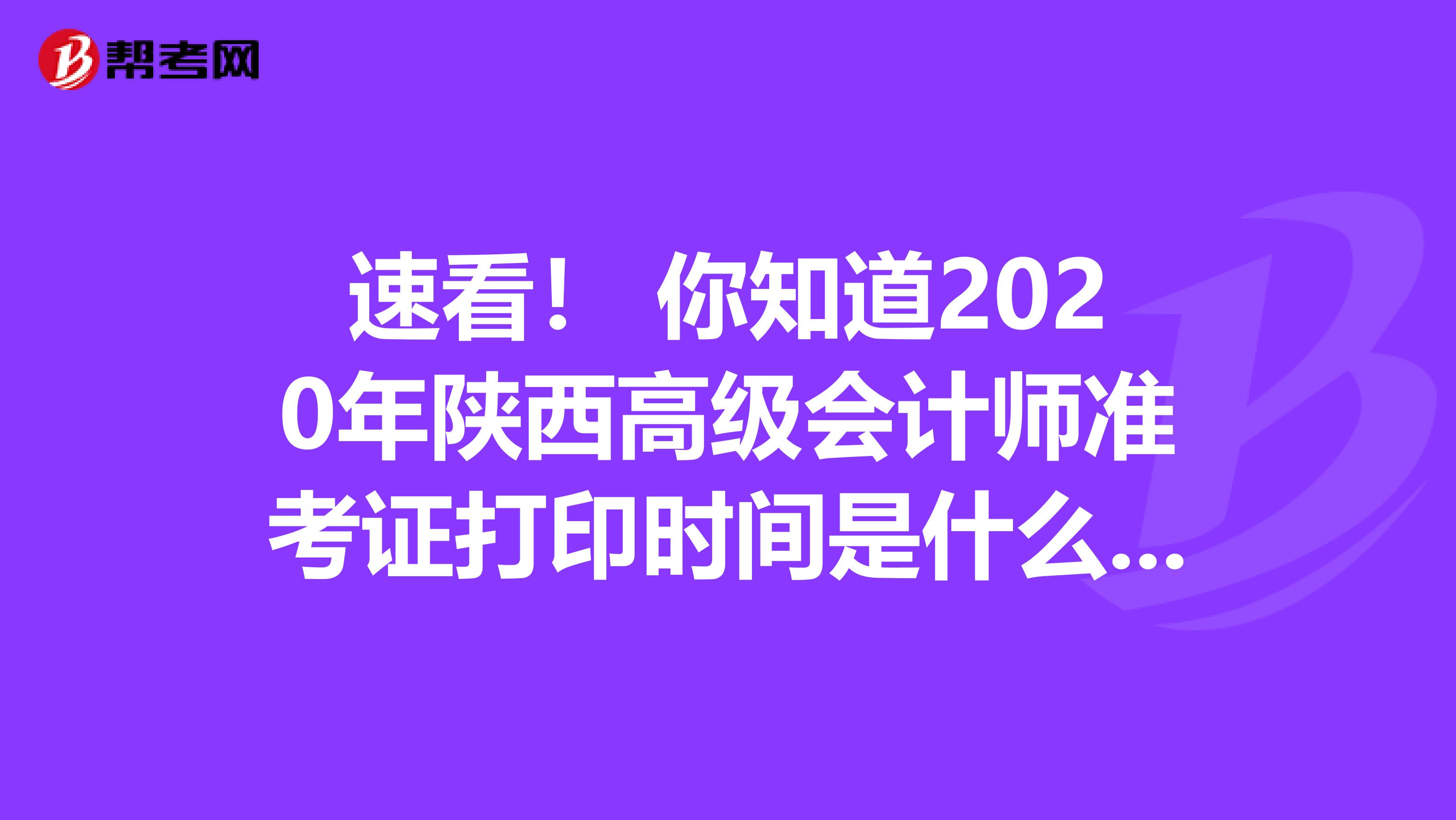 速看！ 你知道2020年陕西高级会计师准考证打印时间是什么时候吗？