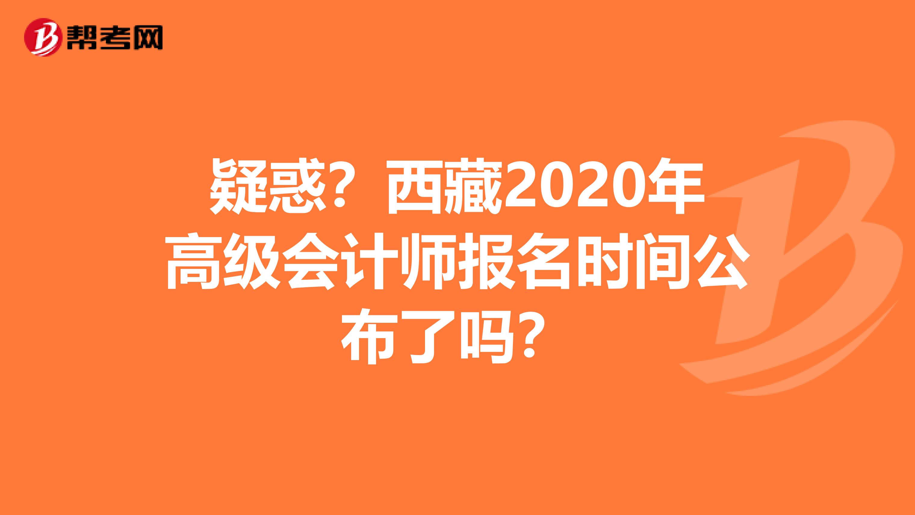 疑惑？西藏2020年高级会计师报名时间公布了吗？