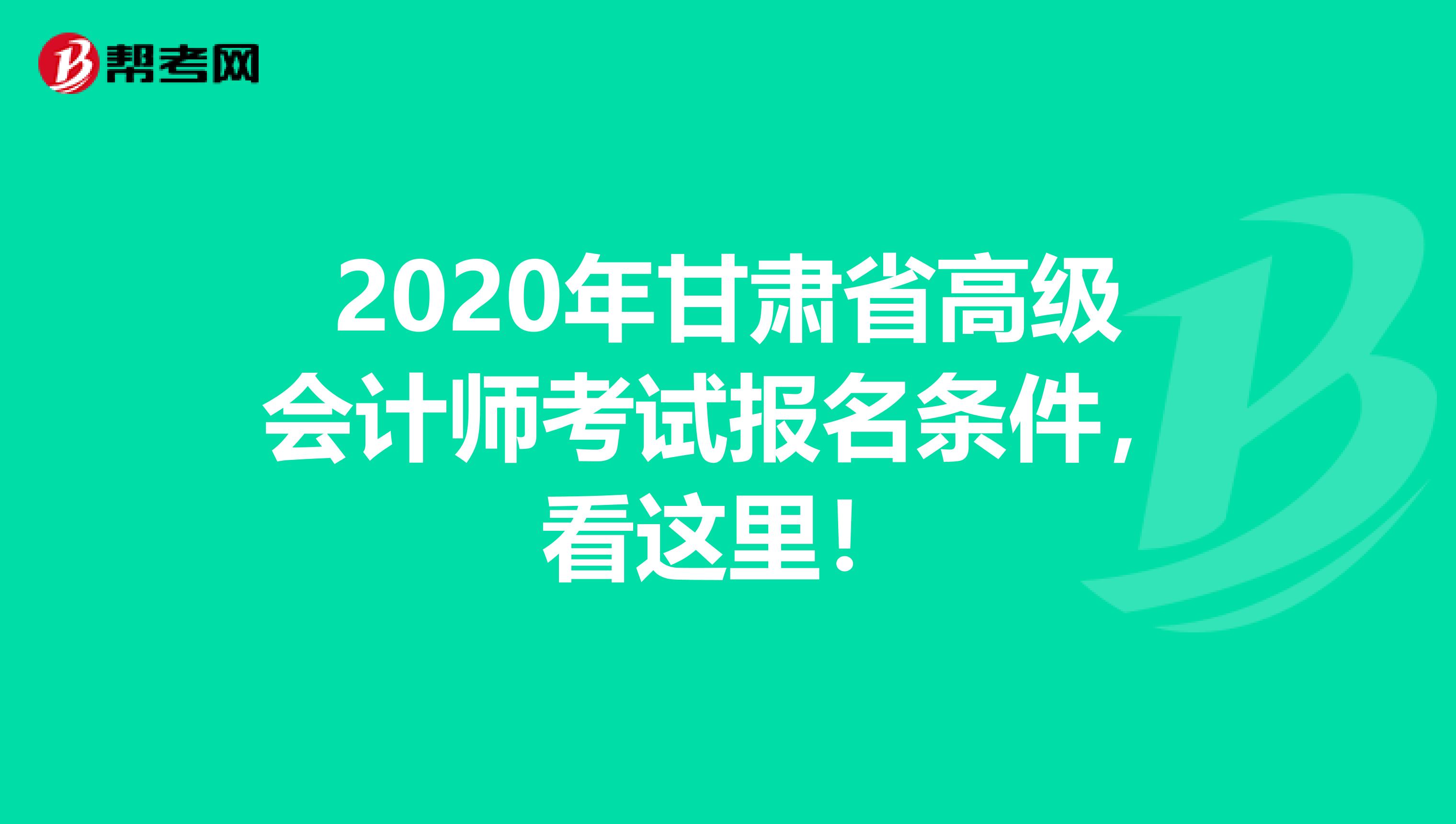 2020年甘肃省高级会计师考试报名条件，看这里！