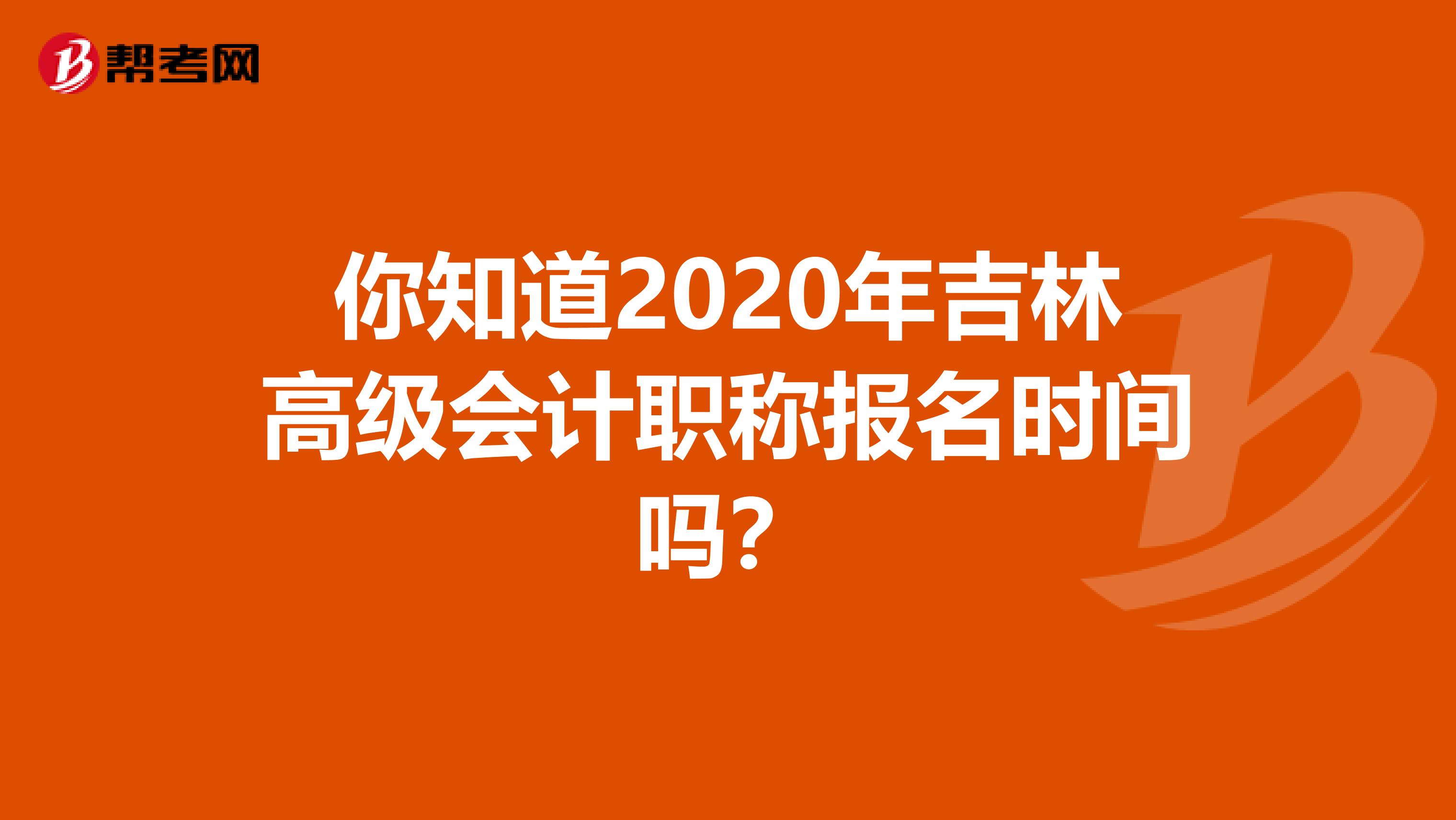 你知道2020年吉林高级会计职称报名时间吗？