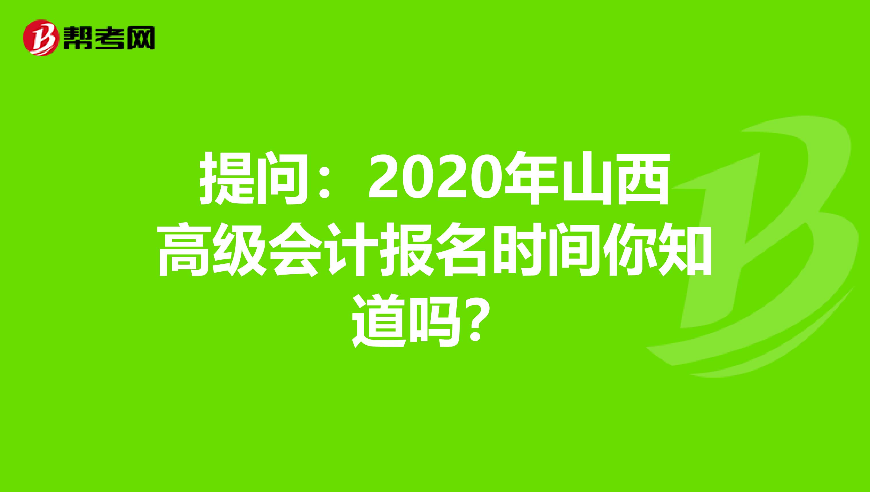 提问：2020年山西高级会计报名时间你知道吗？