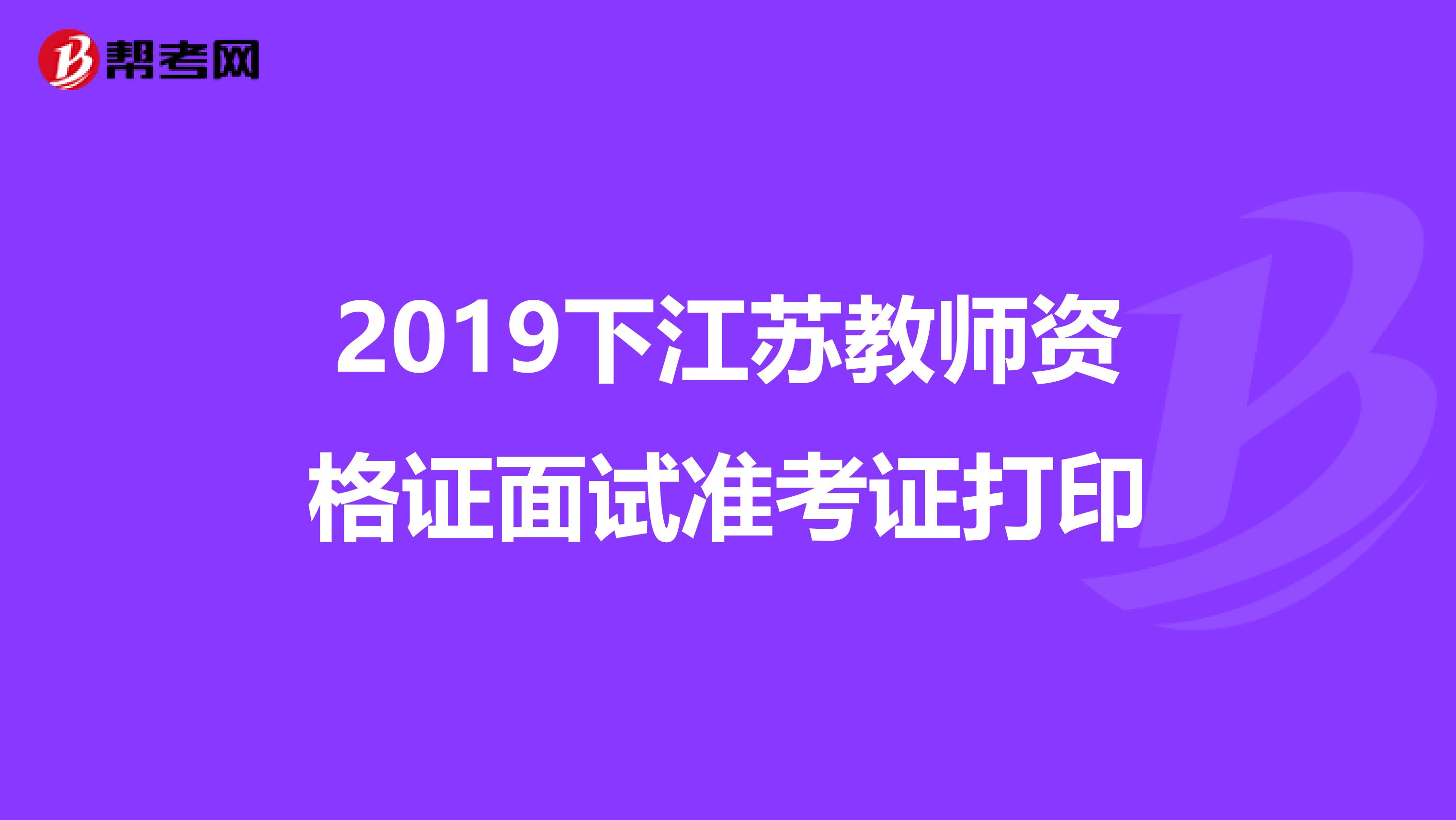 2019下江苏教师资格证面试准考证打印