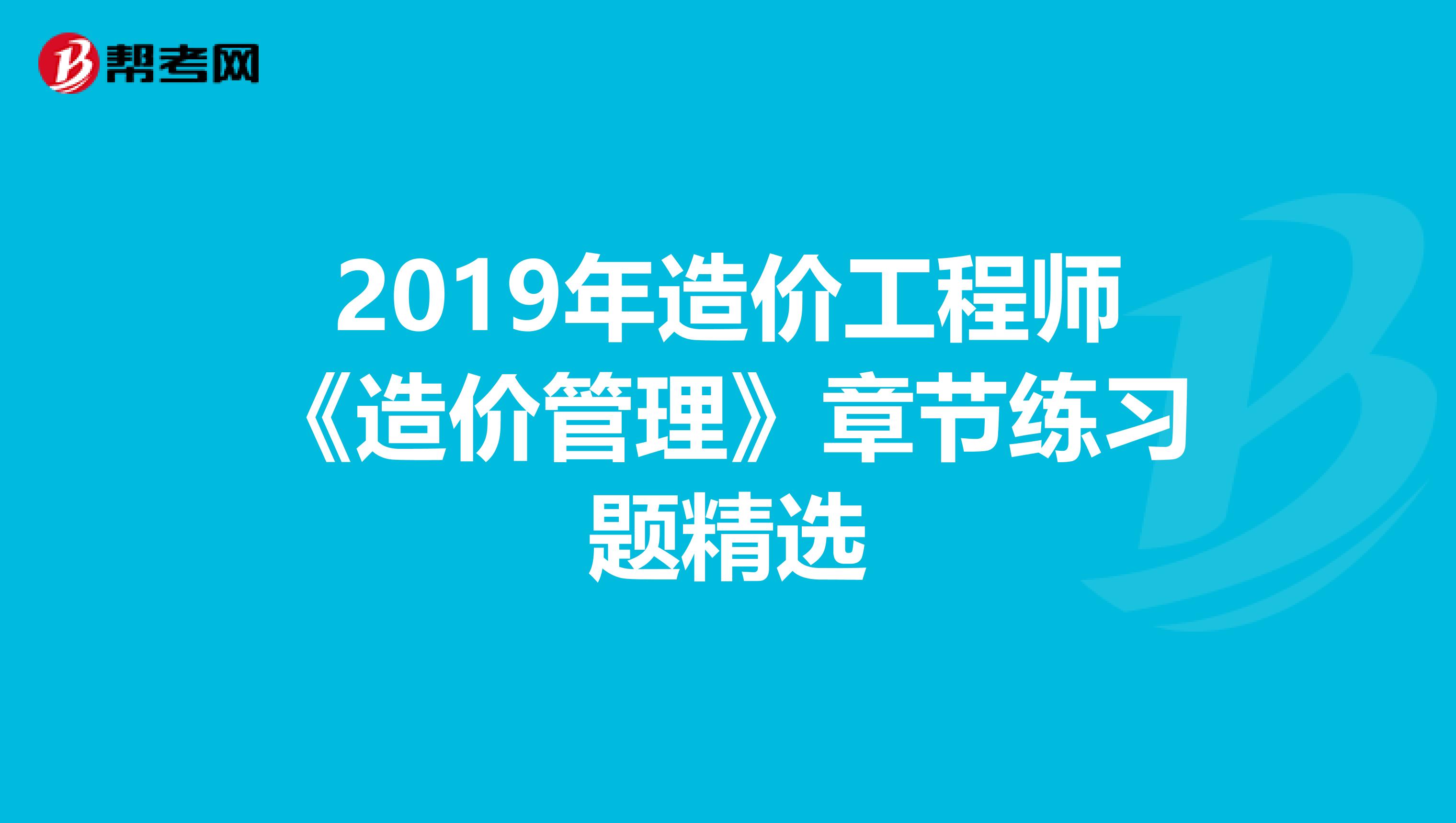 2019年造价工程师《造价管理》章节练习题精选