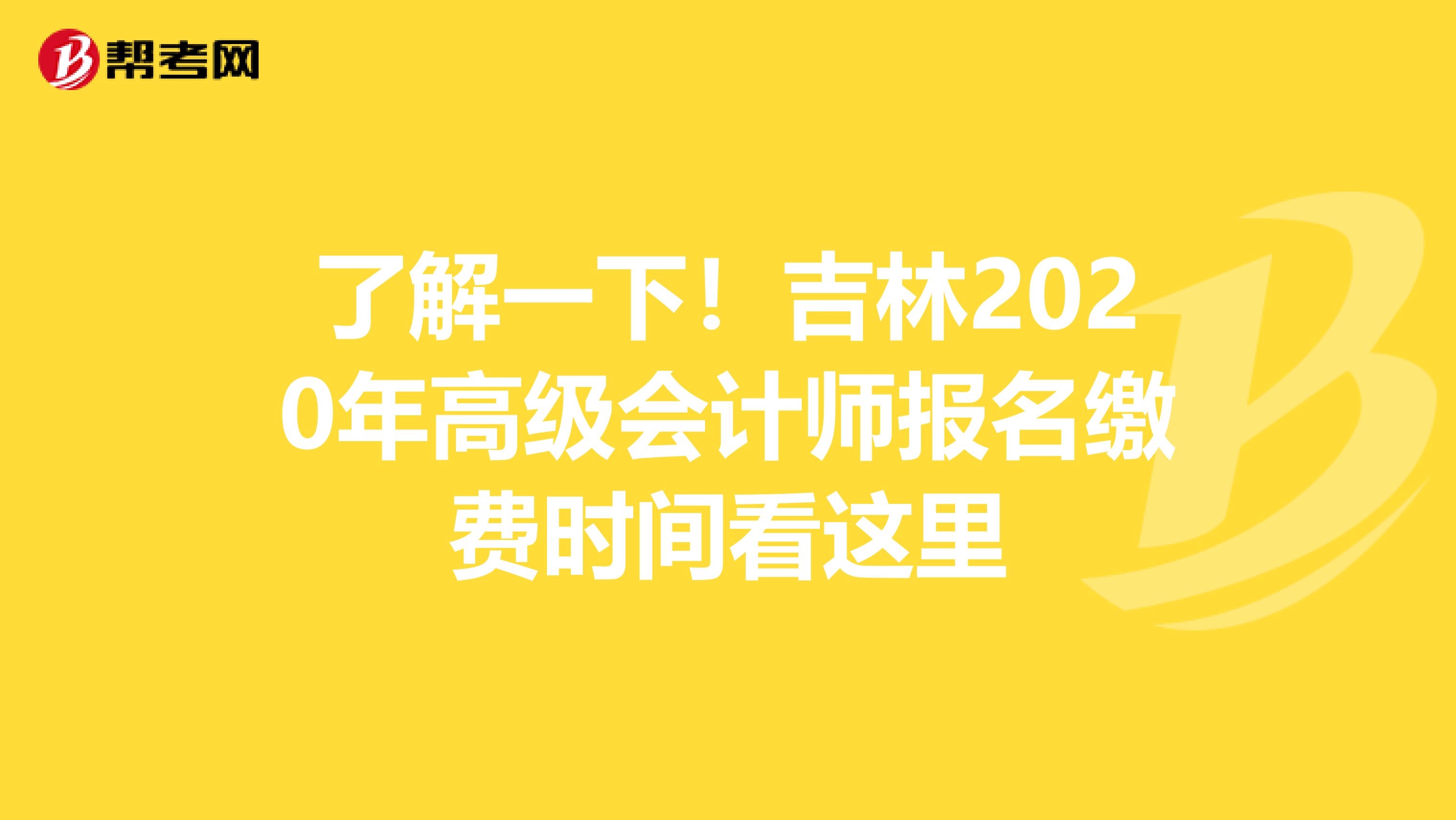 了解一下！吉林2020年高级会计师报名缴费时间看这里