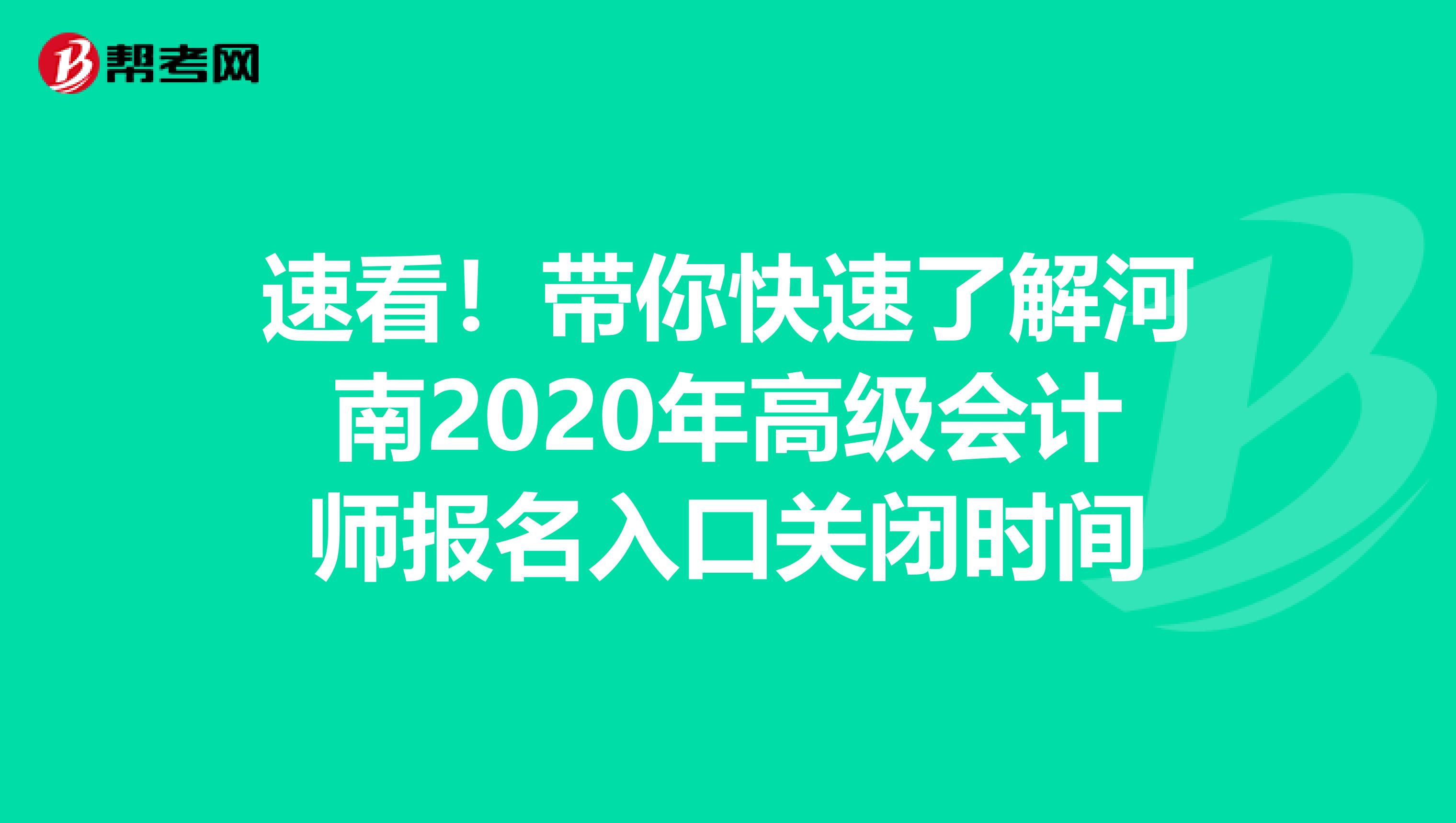 速看！带你快速了解河南2020年高级会计师报名入口关闭时间