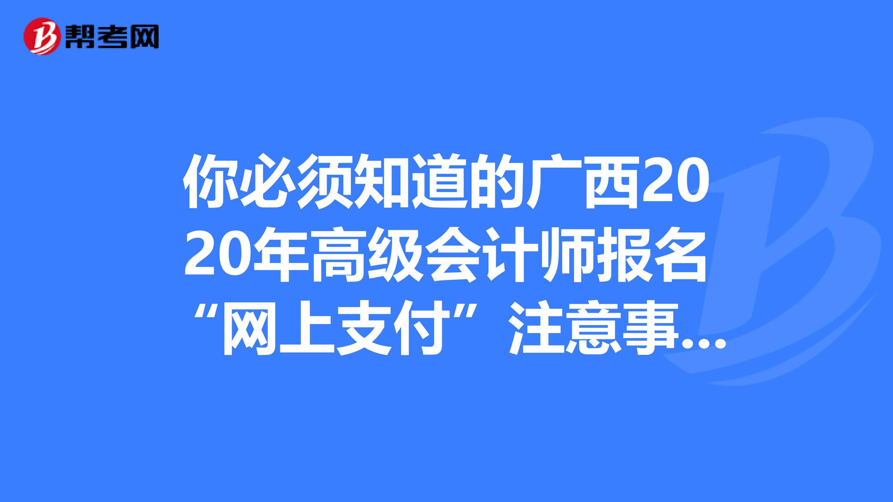 你必须知道的广西2020年高级会计师报名“网上支付”注意事项！