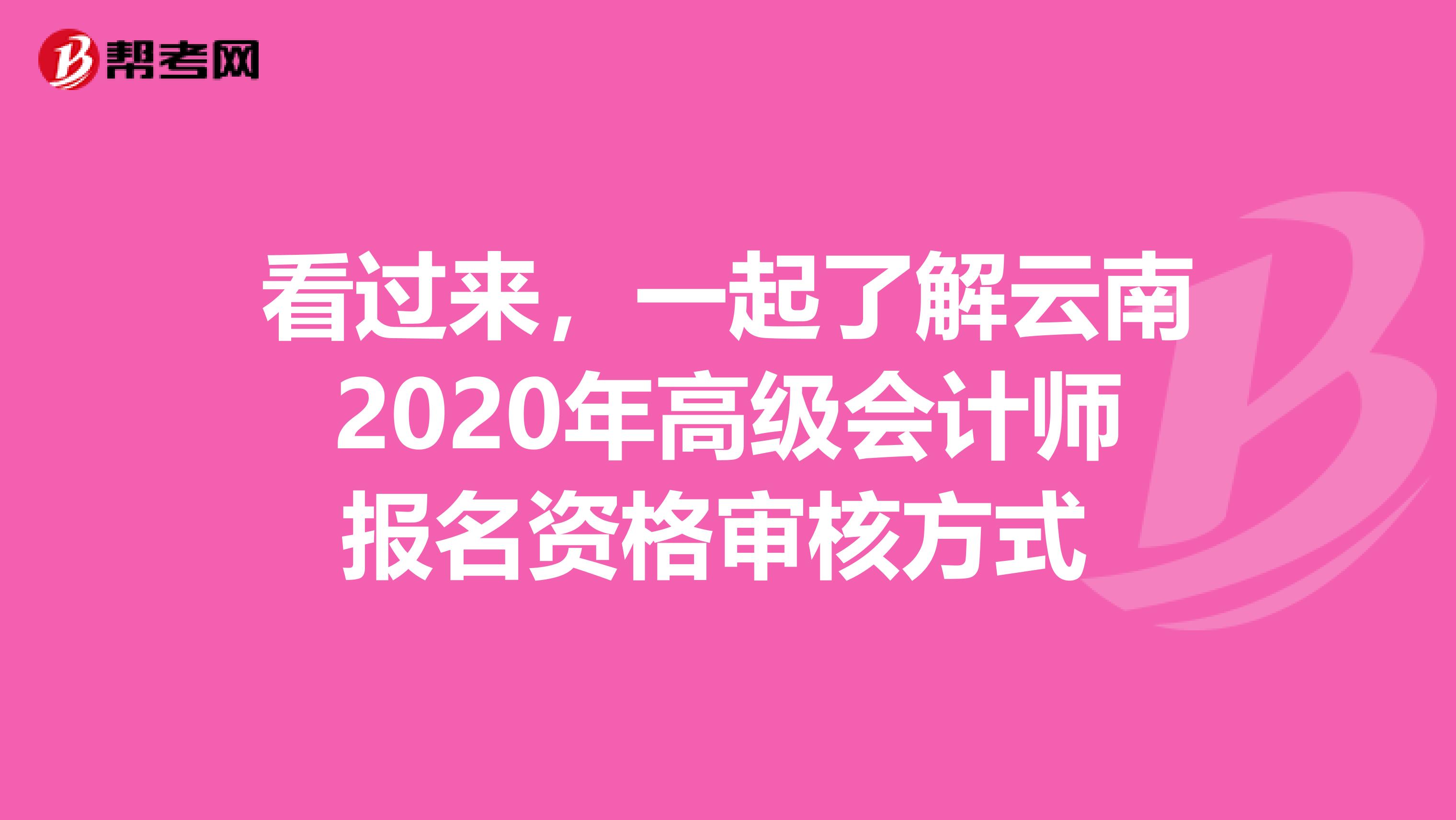 看过来，一起了解云南2020年高级会计师报名资格审核方式 