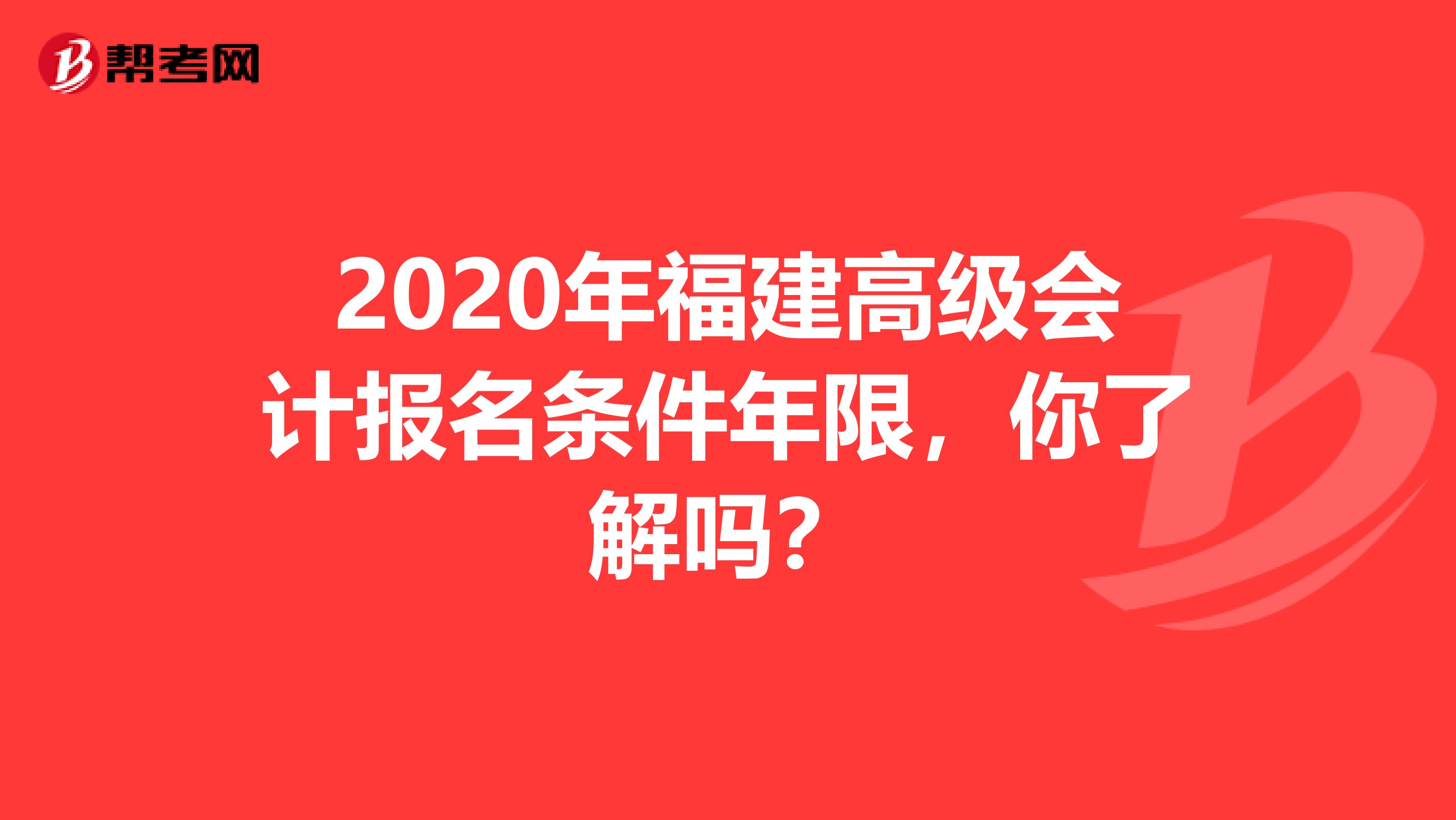 2020年福建高级会计报名条件年限，你了解吗？