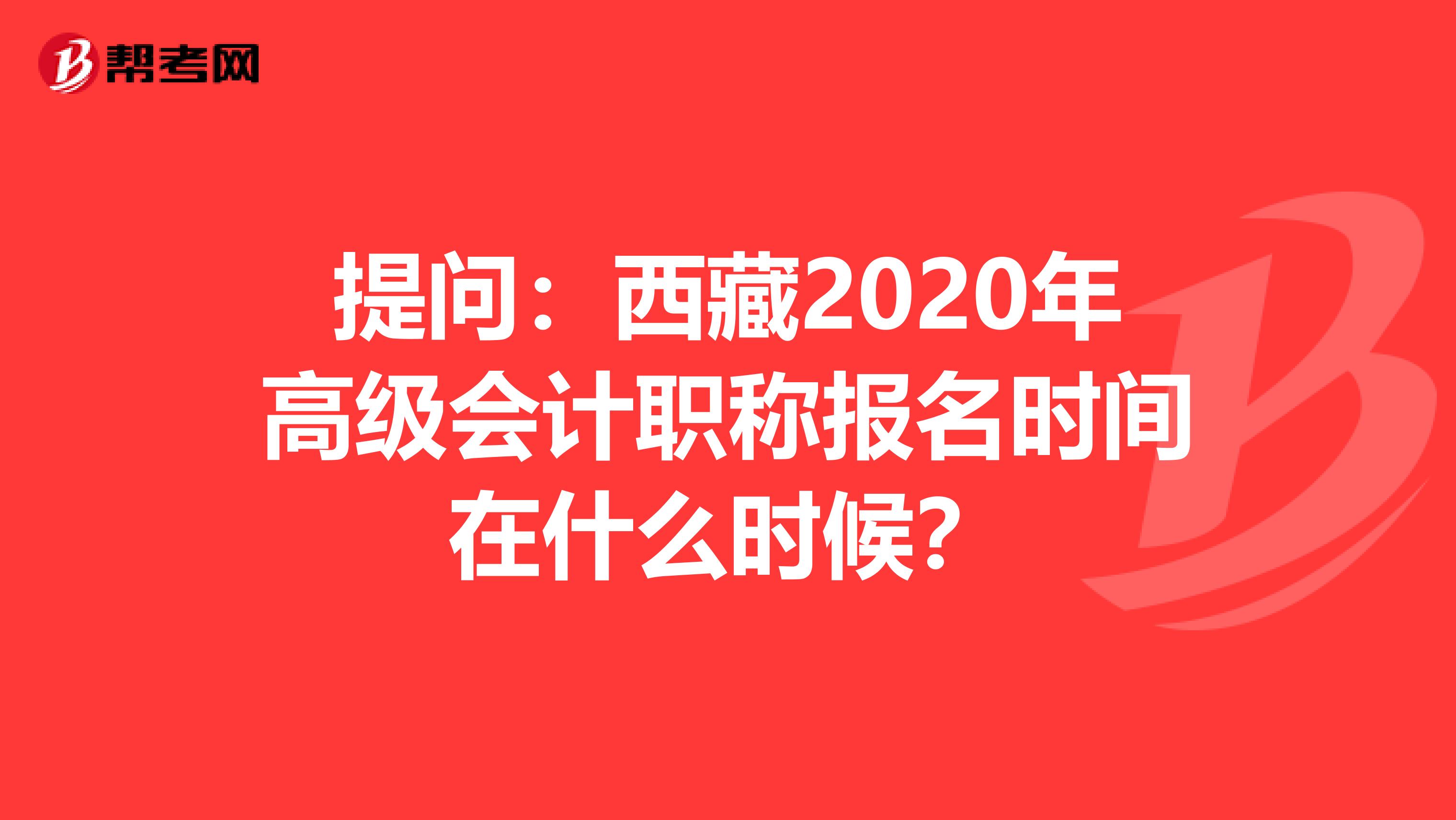 提问：西藏2020年高级会计职称报名时间在什么时候？