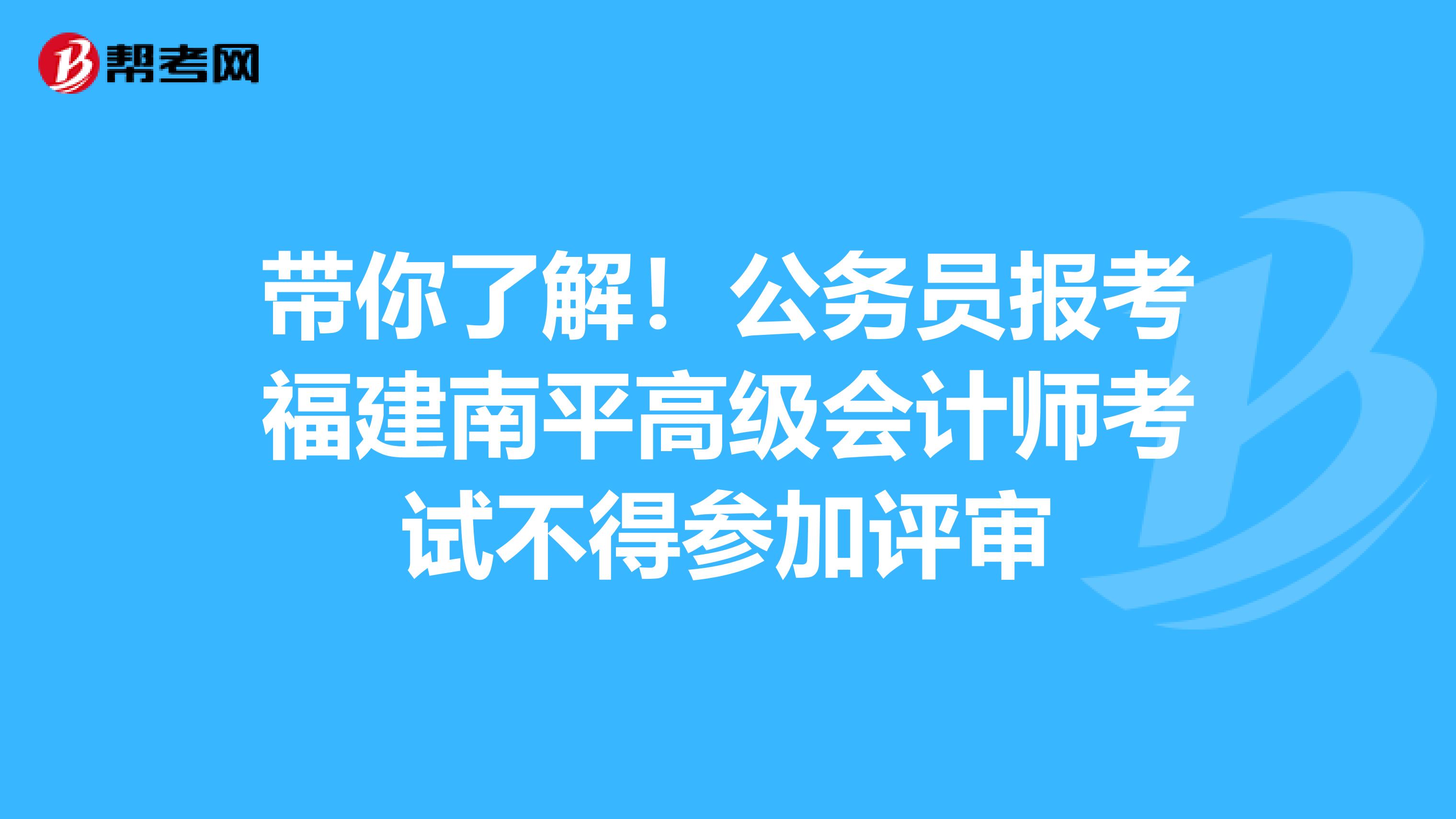 带你了解！公务员报考福建南平高级会计师考试不得参加评审