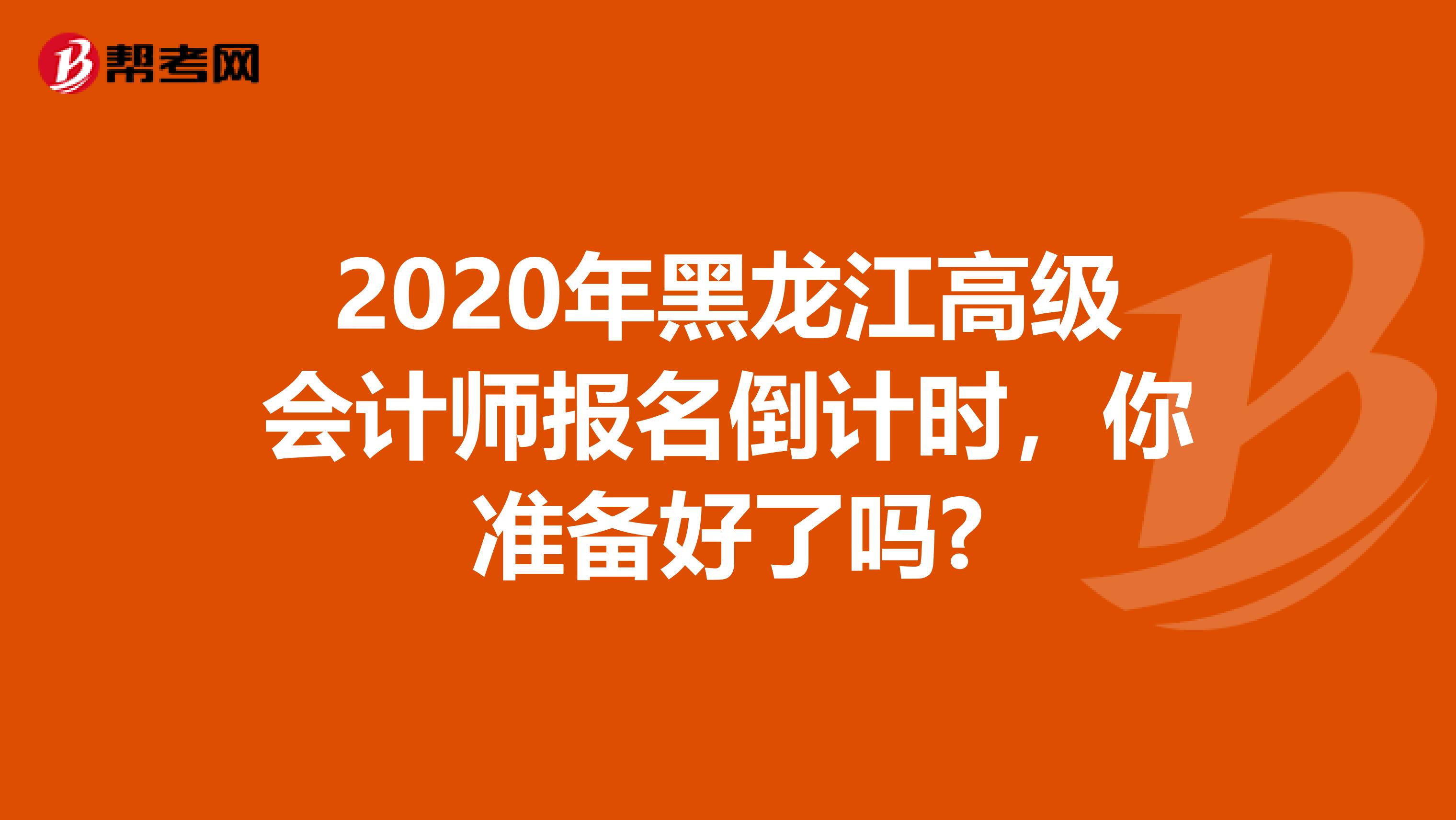 2020年黑龙江高级会计师报名倒计时，你准备好了吗?