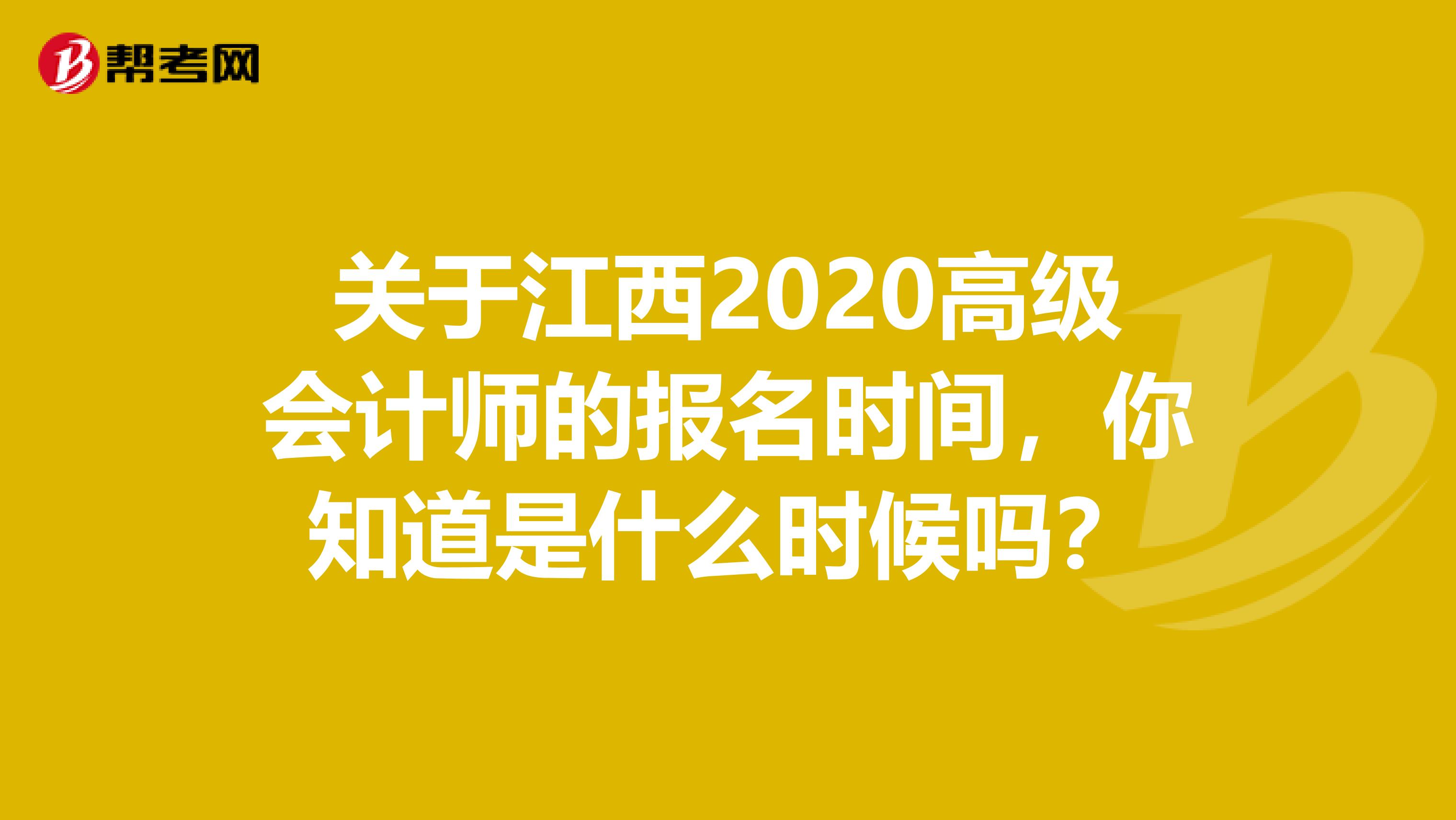 关于江西2020高级会计师的报名时间，你知道是什么时候吗？