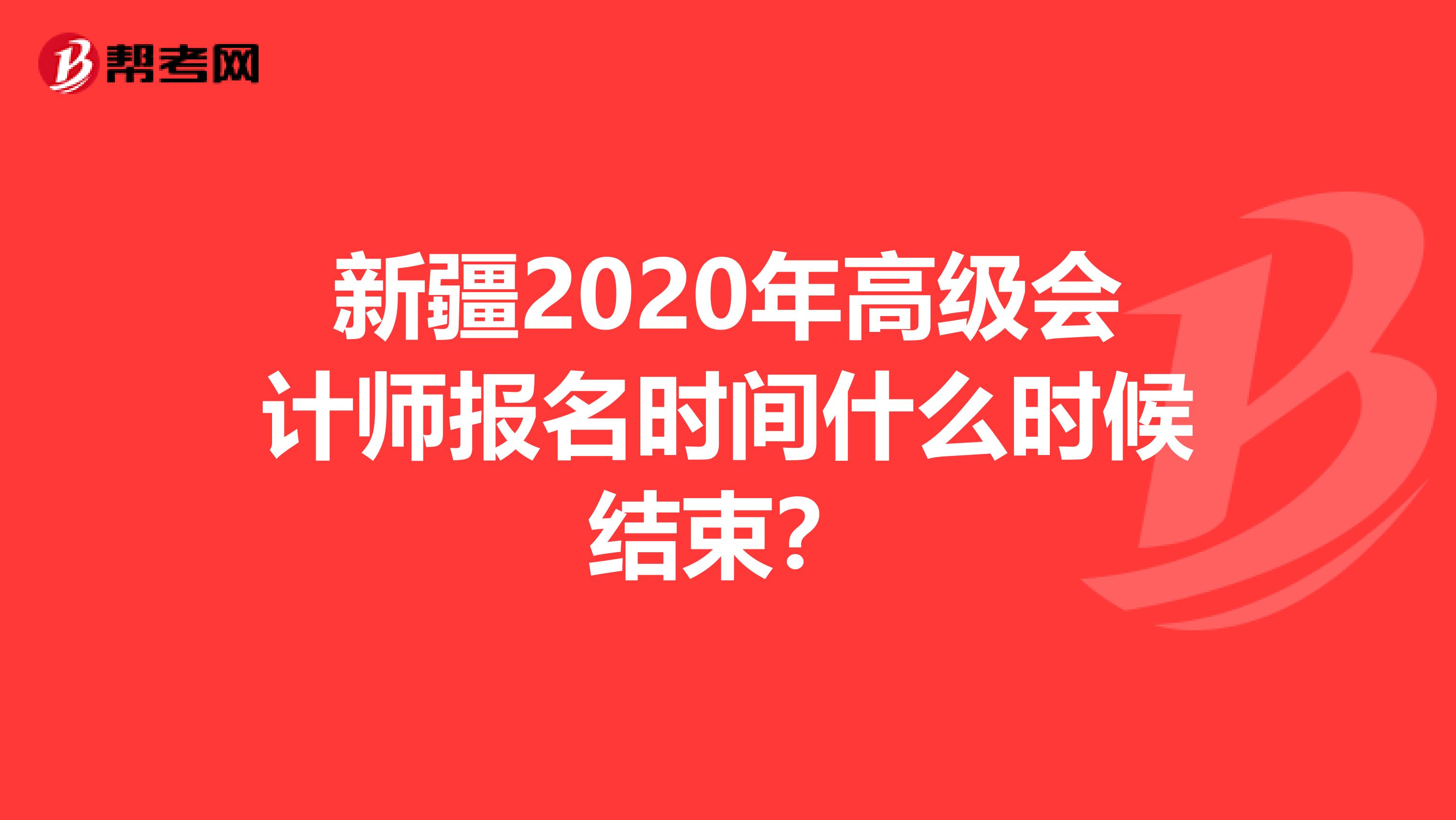 新疆2020年高级会计师报名时间什么时候结束？