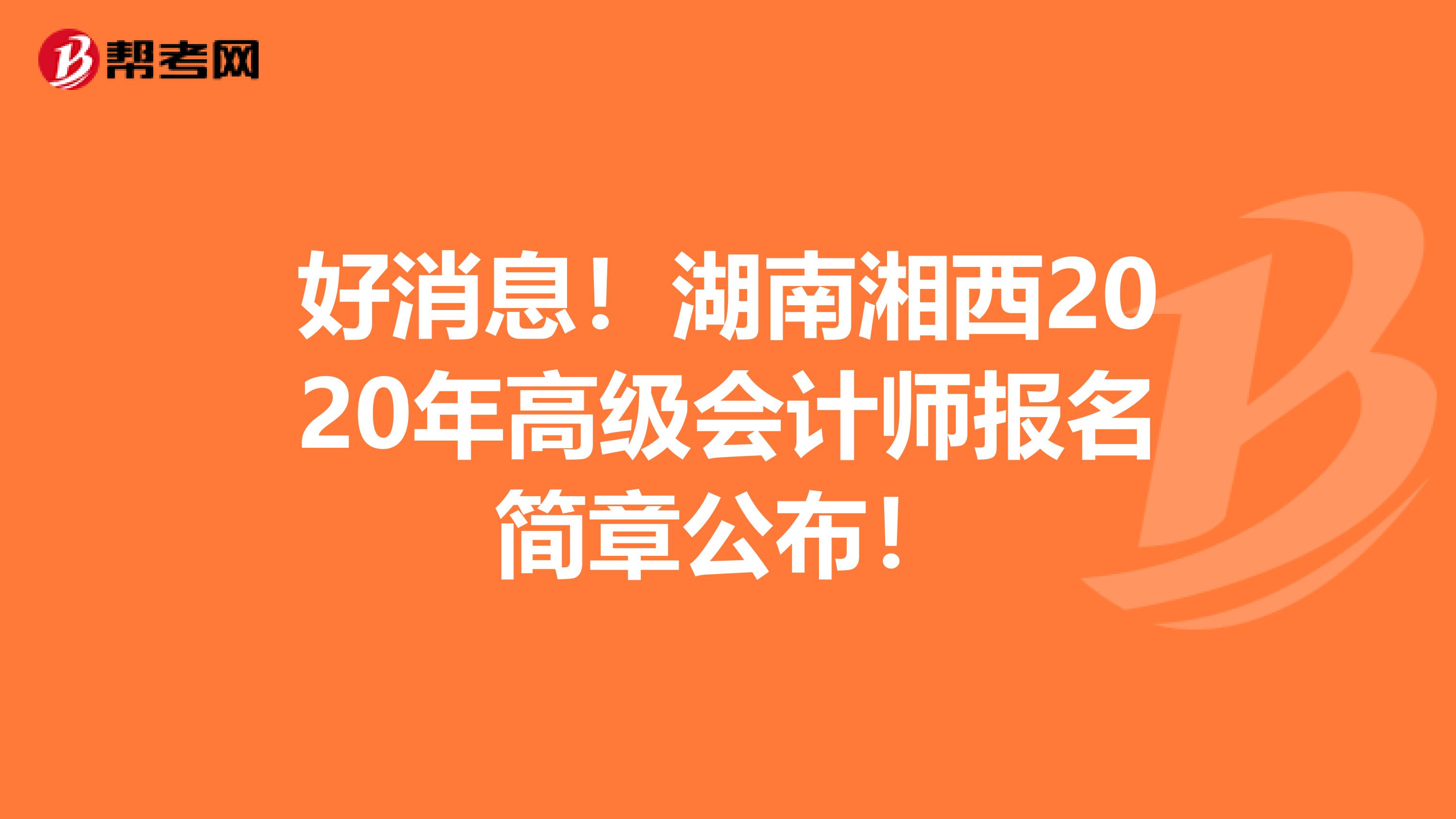 好消息！湖南湘西2020年高级会计师报名简章公布！