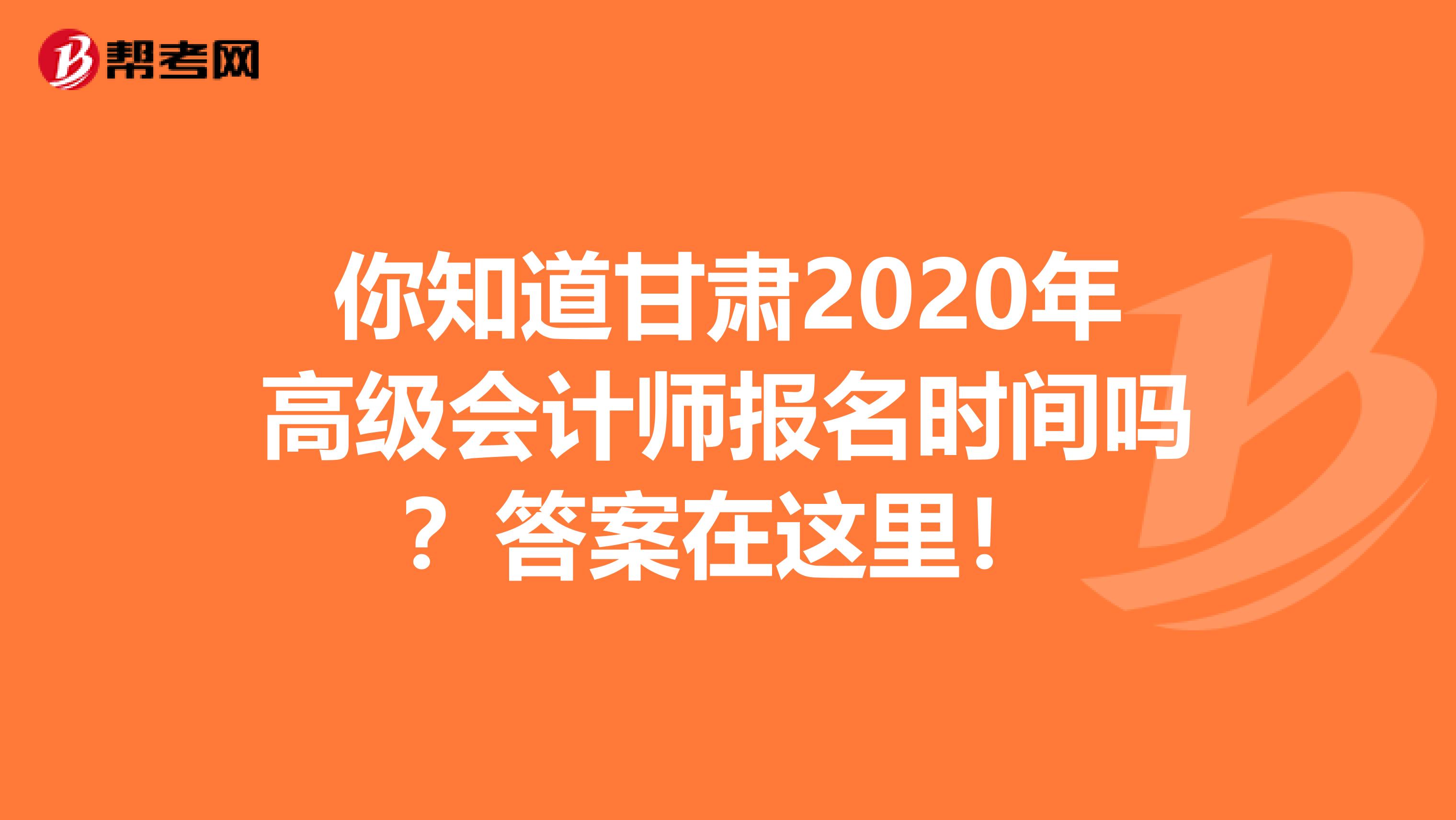 你知道甘肃2020年高级会计师报名时间吗？答案在这里！