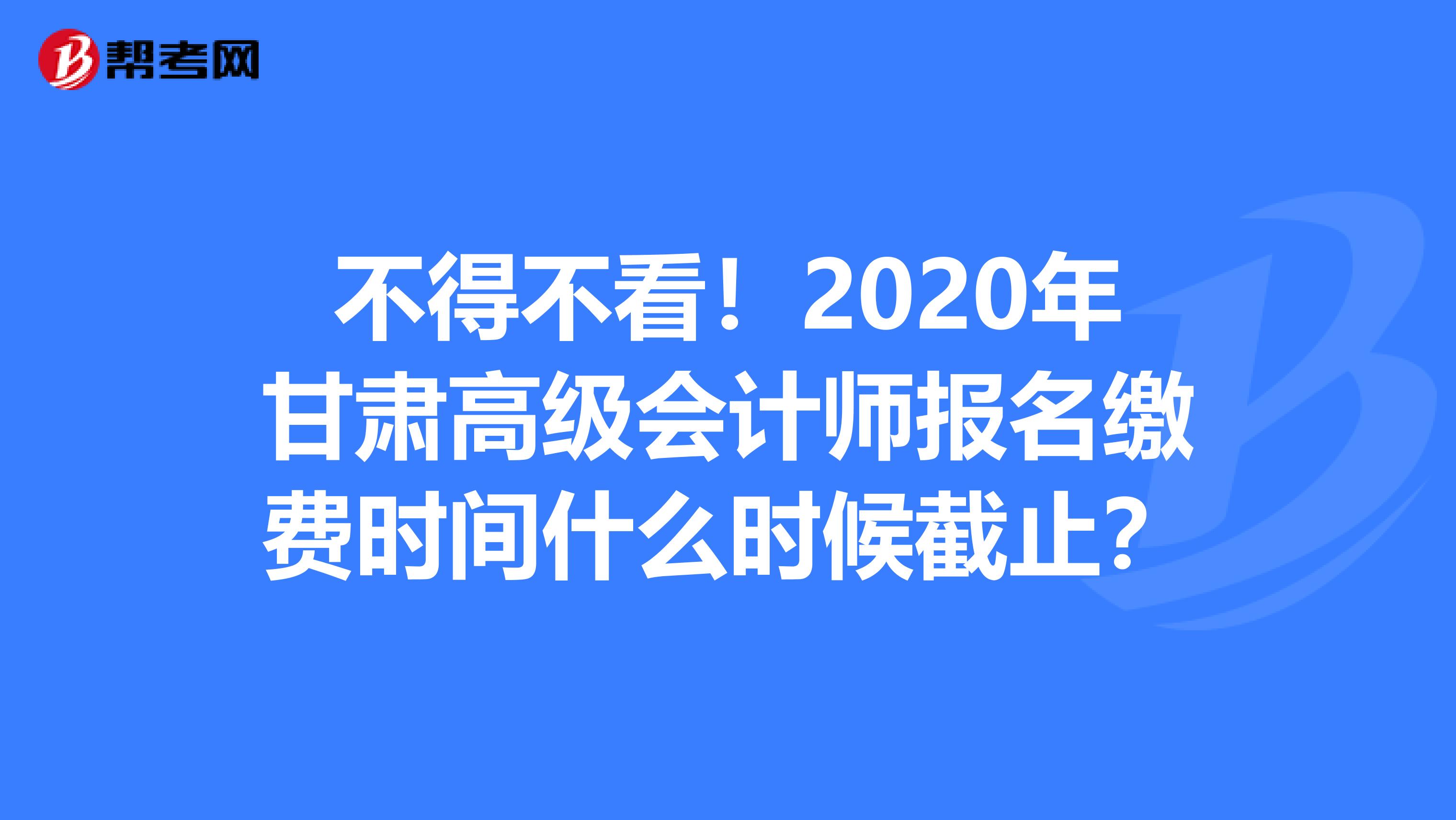 不得不看！2020年甘肃高级会计师报名缴费时间什么时候截止？
