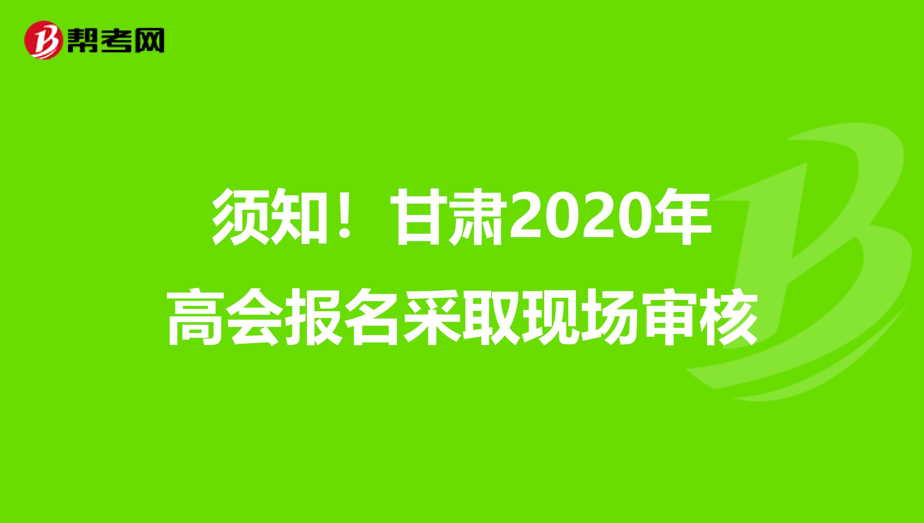 须知！甘肃2020年高会报名采取现场审核