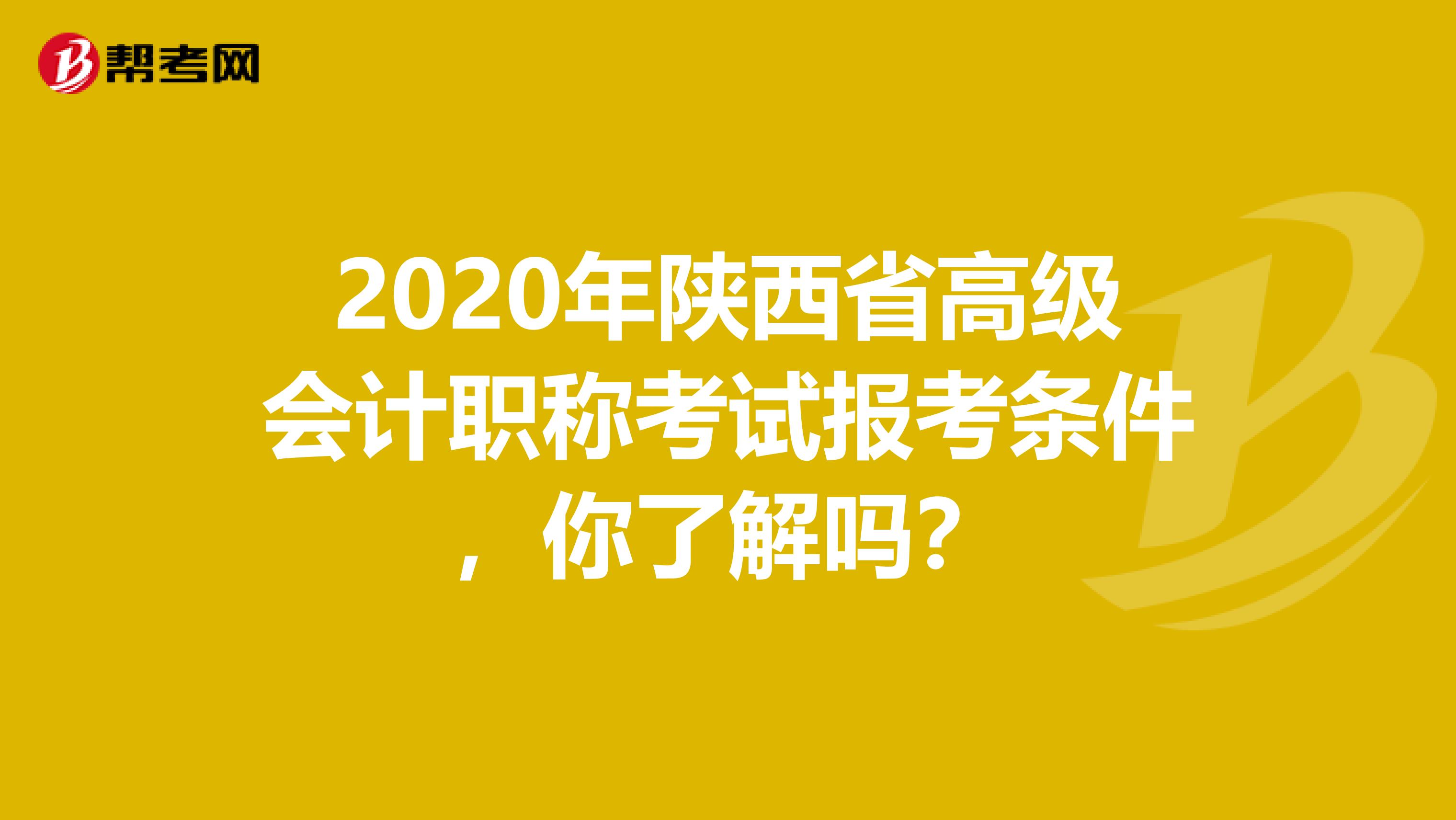 2020年陕西省高级会计职称考试报考条件，你了解吗？